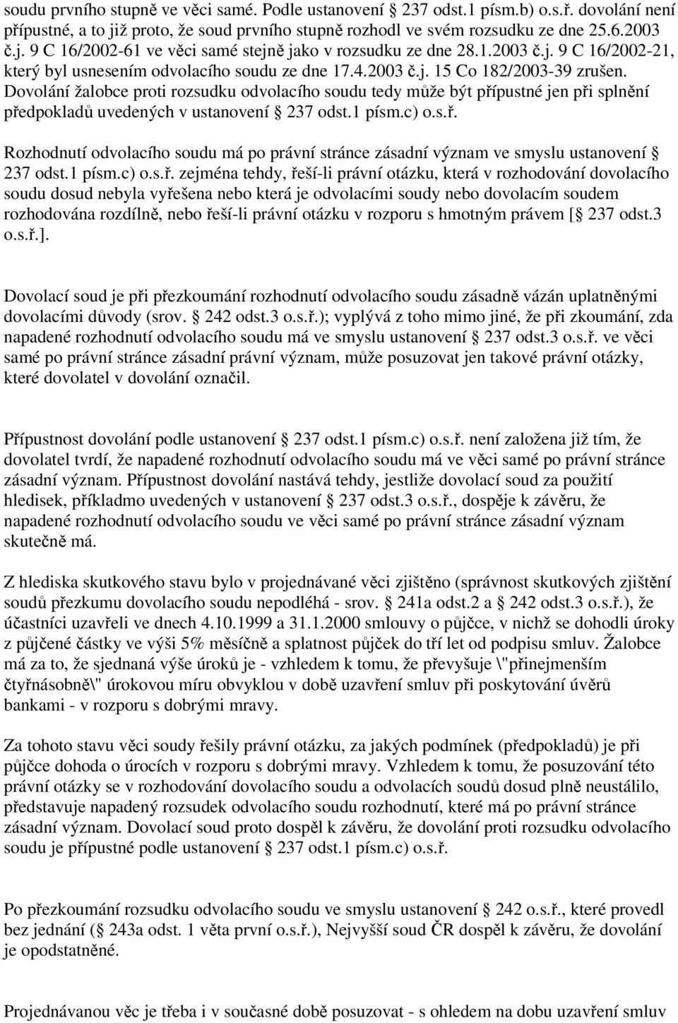 Dovolání žalobce proti rozsudku odvolacího soudu tedy může být přípustné jen při splnění předpokladů uvedených v ustanovení 237 odst.1 písm.c) o.s.ř. Rozhodnutí odvolacího soudu má po právní stránce zásadní význam ve smyslu ustanovení 237 odst.