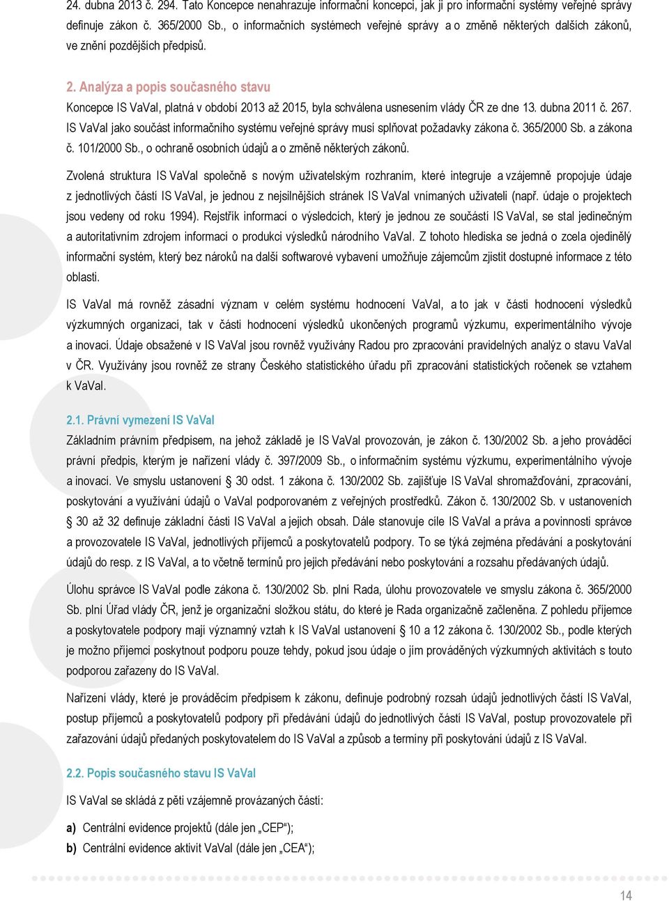 Analýza a popis současného stavu Koncepce IS VaVaI, platná v období 2013 až 2015, byla schválena usnesením vlády ČR ze dne 13. dubna 2011 č. 267.