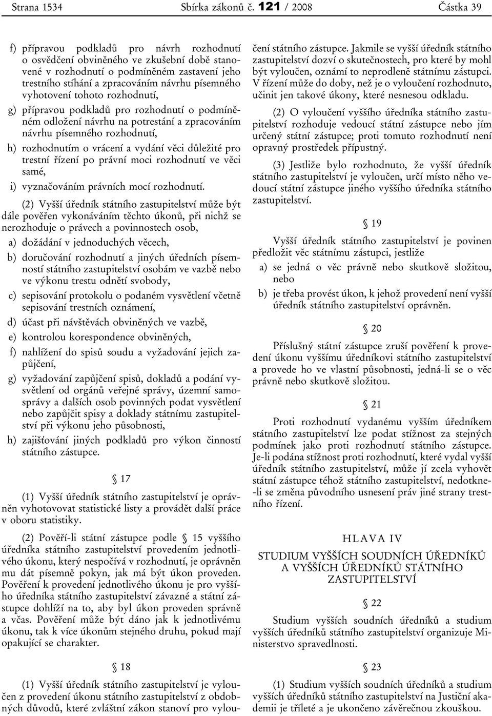 písemného vyhotovení tohoto rozhodnutí, g) přípravou podkladů pro rozhodnutí o podmíněném odložení návrhu na potrestání a zpracováním návrhu písemného rozhodnutí, h) rozhodnutím o vrácení a vydání