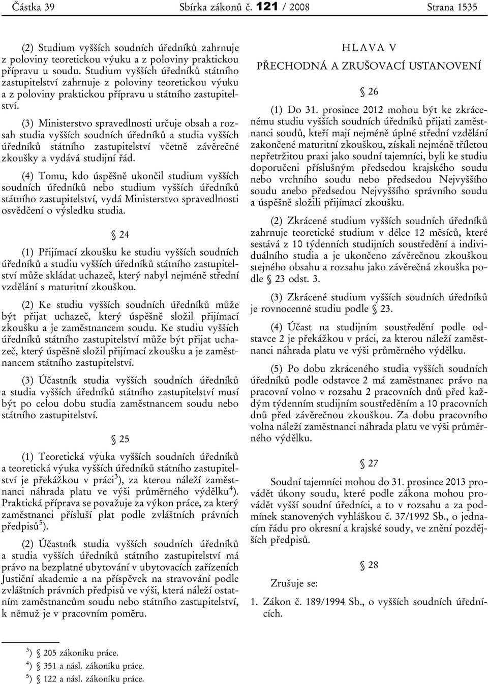 (3) Ministerstvo spravedlnosti určuje obsah a rozsah studia vyšších soudních úředníků a studia vyšších úředníků státního zastupitelství včetně závěrečné zkoušky a vydává studijní řád.