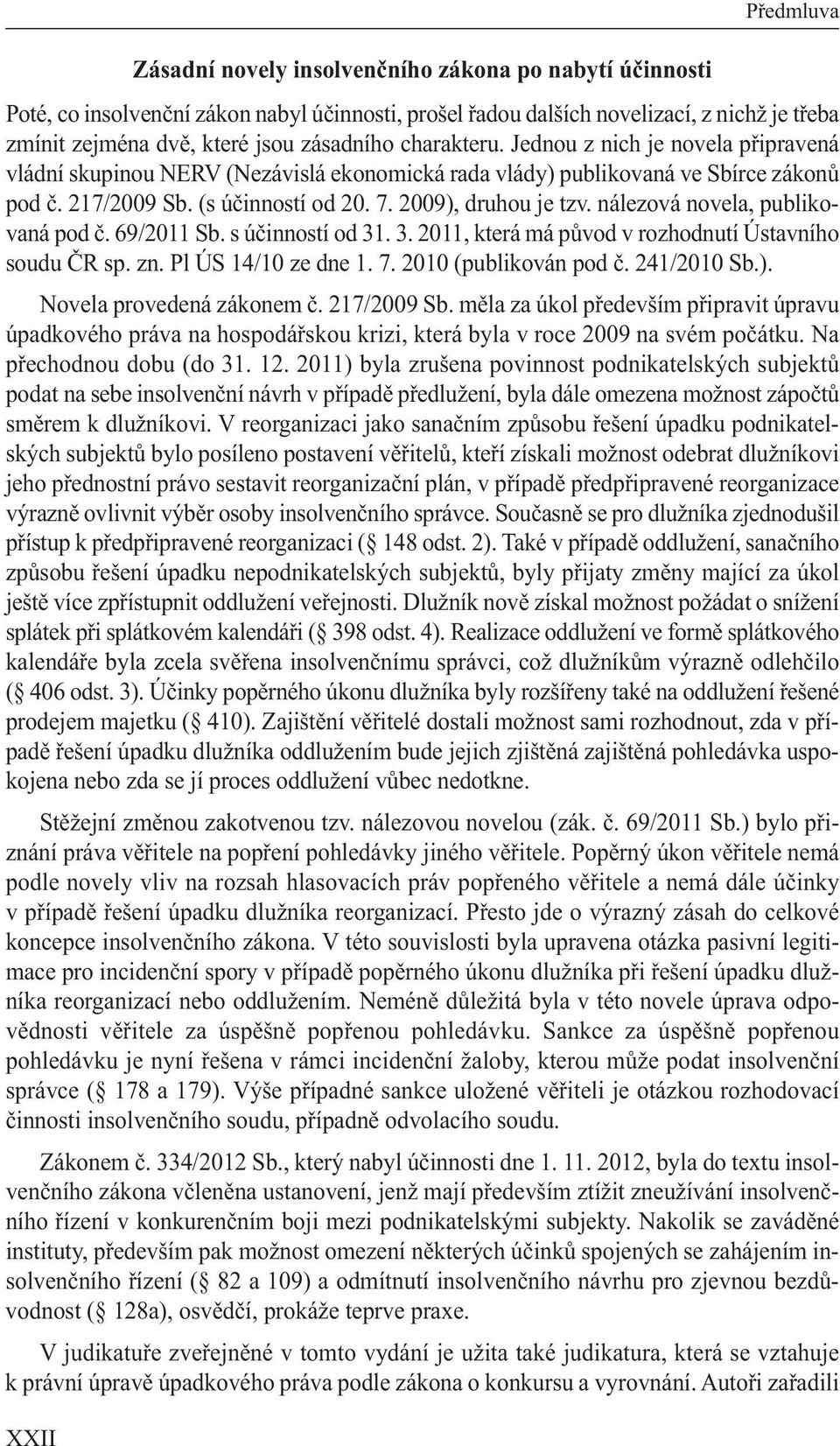 2009), druhou je tzv. nálezová novela, publikovaná pod č. 69/2011 Sb. s účinností od 31. 3. 2011, která má původ v rozhodnutí Ústavního soudu ČR sp. zn. Pl ÚS 14/10 ze dne 1. 7.