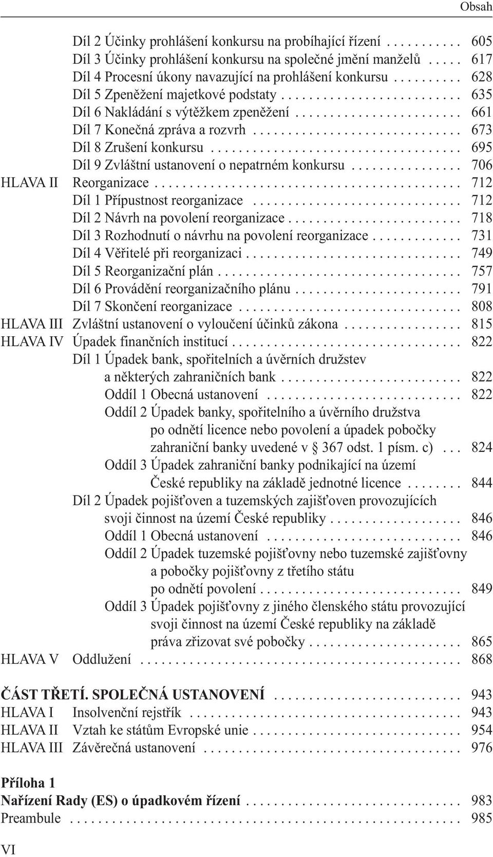 ............................. 673 Díl 8 Zrušení konkursu.................................... 695 Díl 9 Zvláštní ustanovení o nepatrném konkursu................ 706 HLAVA II Reorganizace.