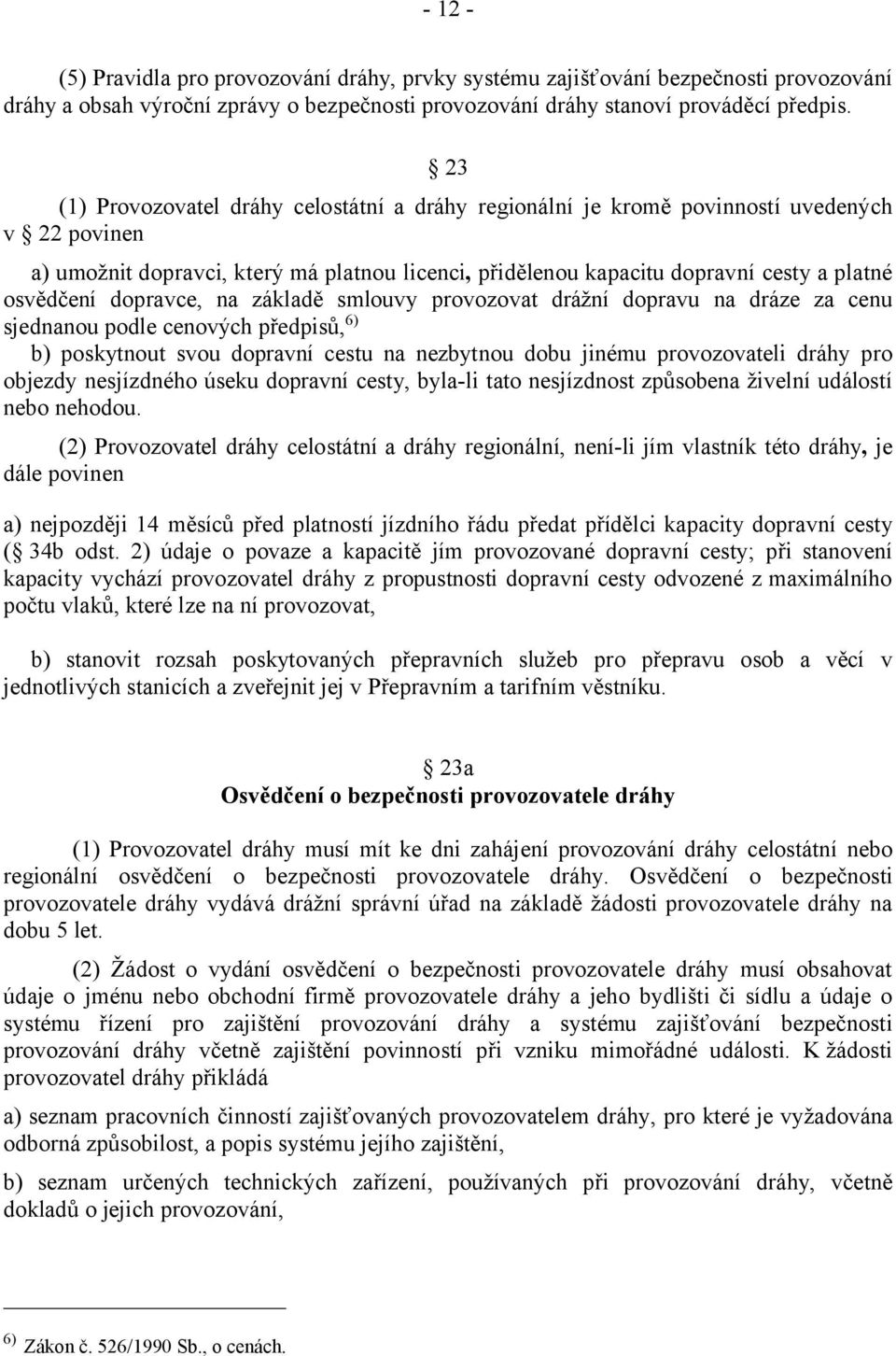 dopravce, na základě smlouvy provozovat drážní dopravu na dráze za cenu sjednanou podle cenových předpisů,6) b) poskytnout svou dopravní cestu na nezbytnou dobu jinému provozovateli dráhy pro objezdy