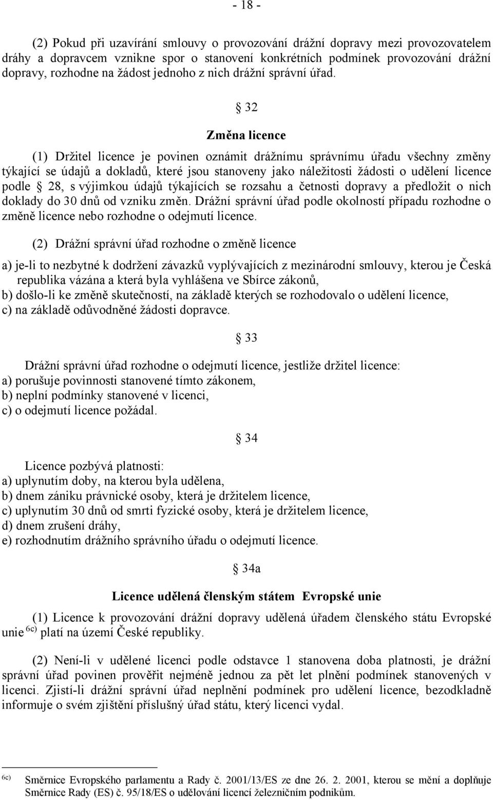 32 Změna licence (1) Držitel licence je povinen oznámit drážnímu správnímu úřadu všechny změny týkající se údajů a dokladů, které jsou stanoveny jako náležitosti žádosti o udělení licence podle 28, s