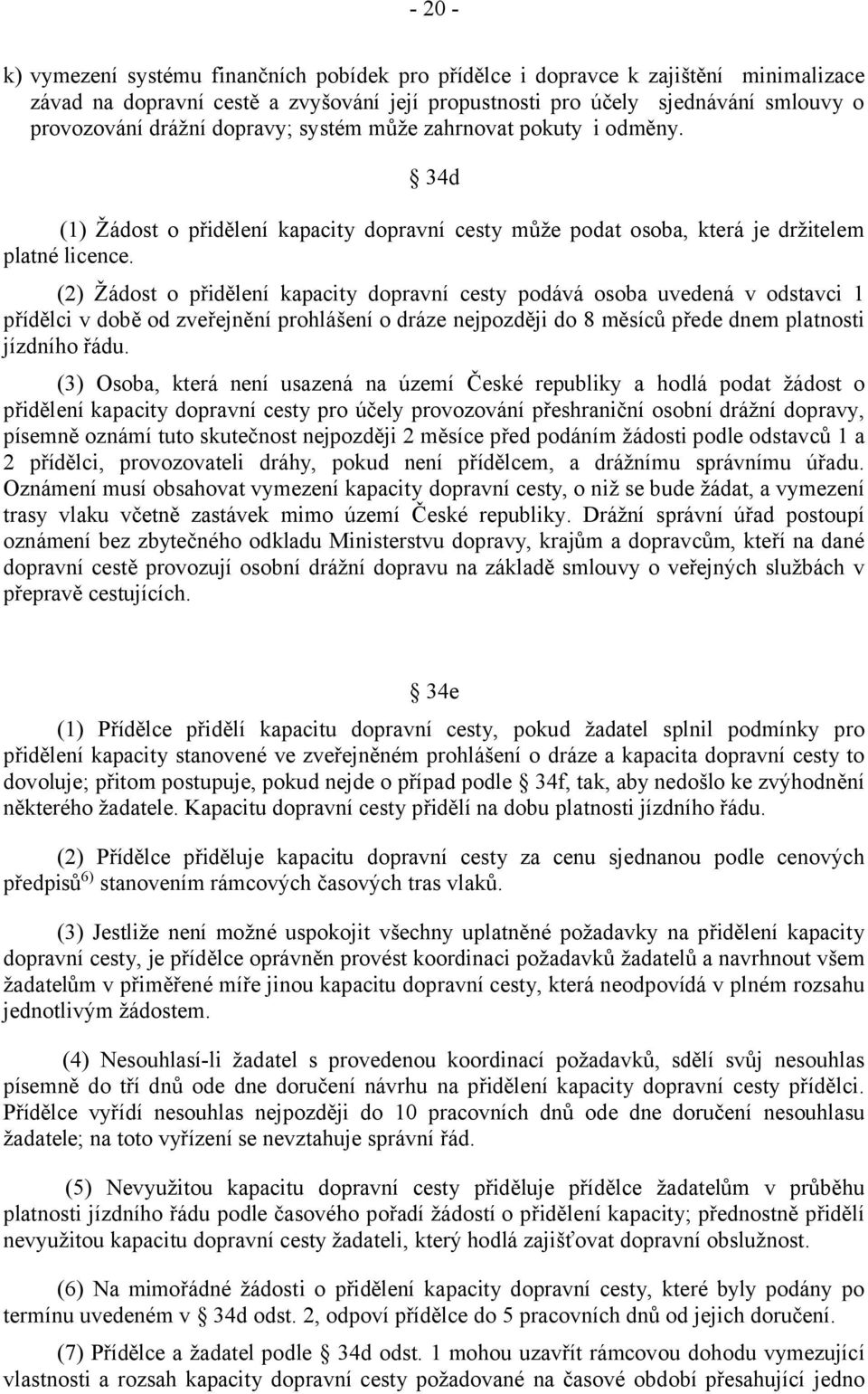 (2) Žádost o přidělení kapacity dopravní cesty podává osoba uvedená v odstavci 1 přídělci v době od zveřejnění prohlášení o dráze nejpozději do 8 měsíců přede dnem platnosti jízdního řádu.