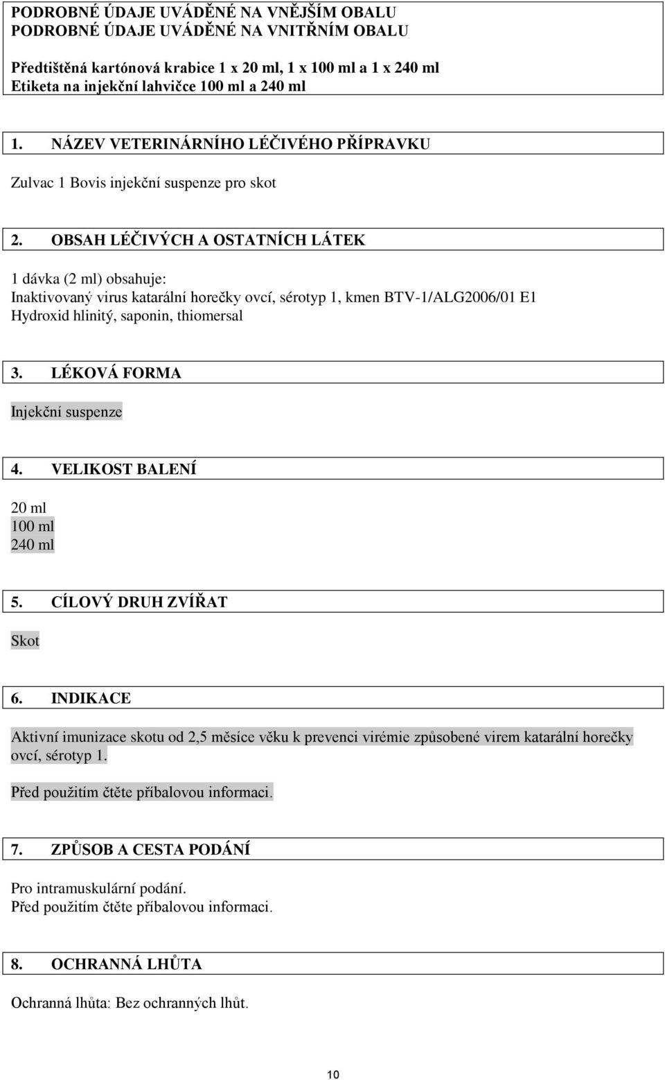 OBSAH LÉČIVÝCH A OSTATNÍCH LÁTEK 1 dávka (2 ml) obsahuje: Inaktivovaný virus katarální horečky ovcí, sérotyp 1, kmen BTV-1/ALG2006/01 E1 Hydroxid hlinitý, saponin, thiomersal 3.