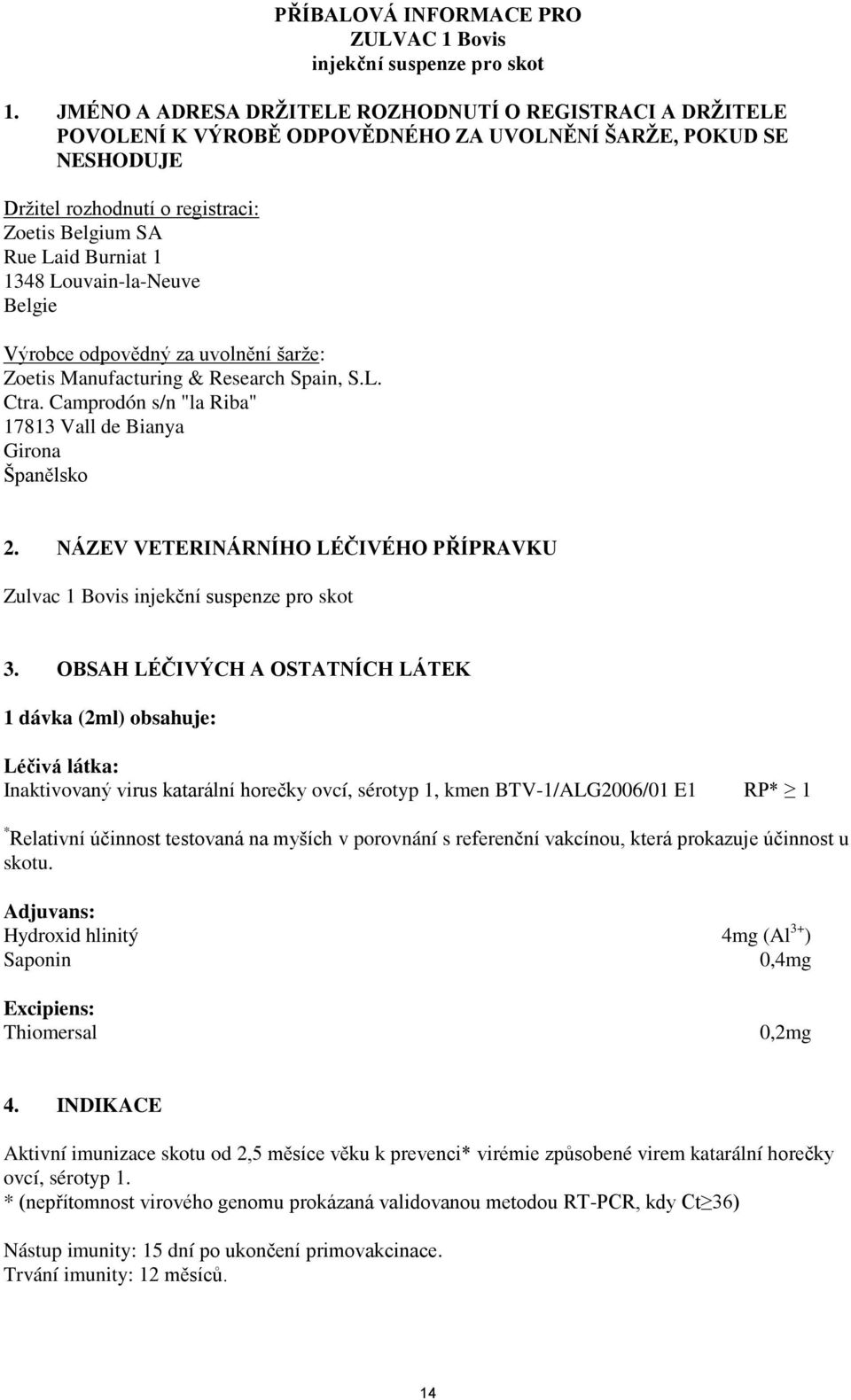 1348 Louvain-la-Neuve Belgie Výrobce odpovědný za uvolnění šarže: Zoetis Manufacturing & Research Spain, S.L. Ctra. Camprodón s/n "la Riba" 17813 Vall de Bianya Girona Španělsko 2.
