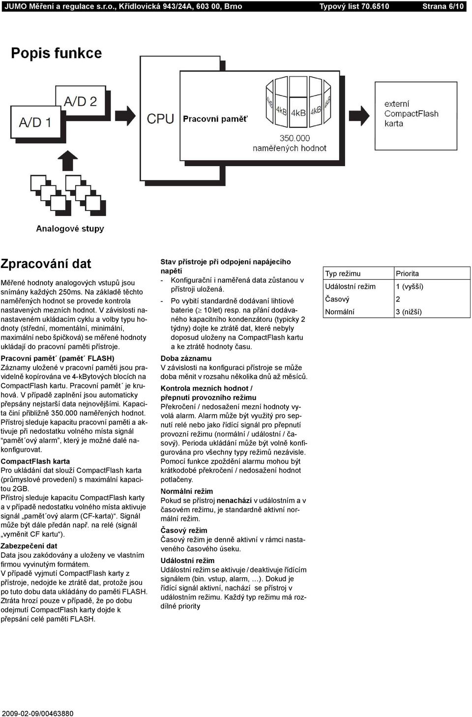 V závislosti nanastaveném ukládacím cyklu a volby typu hodnoty (střední, momentální, minimální, maximální nebo špičková) se měřené hodnoty ukládají do pracovní paměti přístroje.