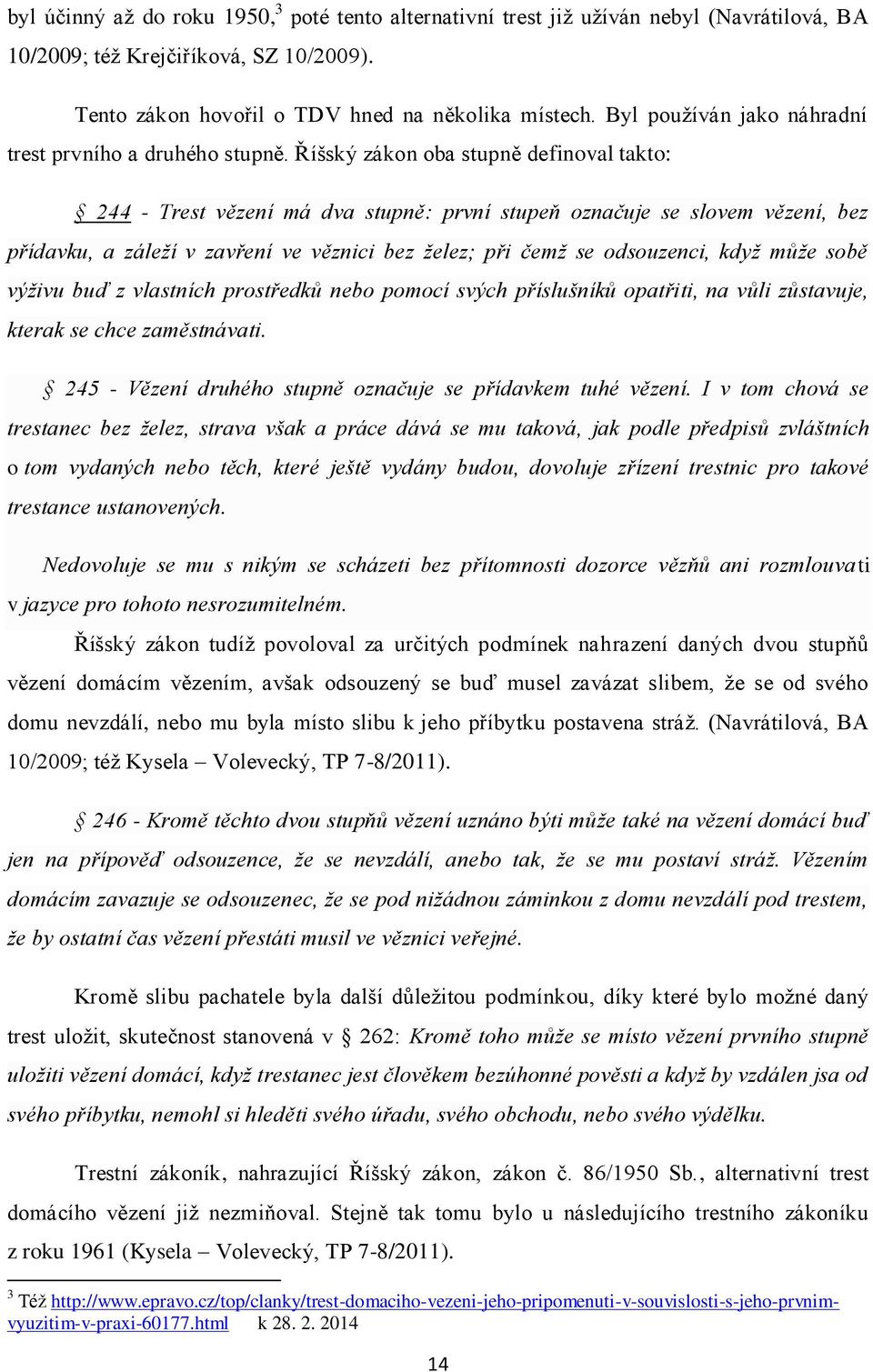 Říšský zákon oba stupně definoval takto: 244 - Trest vězení má dva stupně: první stupeň označuje se slovem vězení, bez přídavku, a záleží v zavření ve věznici bez želez; při čemž se odsouzenci, když