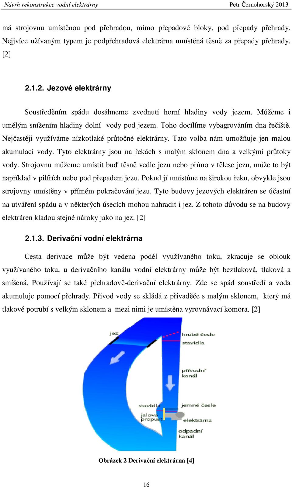 Nejčastěji využíváme nízkotlaké průtočné elektrárny. Tato volba nám umožňuje jen malou akumulaci vody. Tyto elektrárny jsou na řekách s malým sklonem dna a velkými průtoky vody.