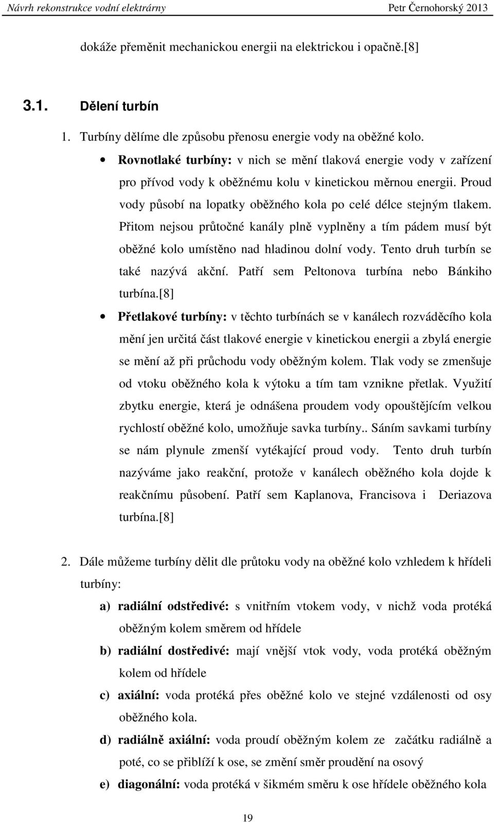 Přitom nejsou průtočné kanály plně vyplněny a tím pádem musí být oběžné kolo umístěno nad hladinou dolní vody. Tento druh turbín se také nazývá akční. Patří sem Peltonova turbína nebo Bánkiho turbína.