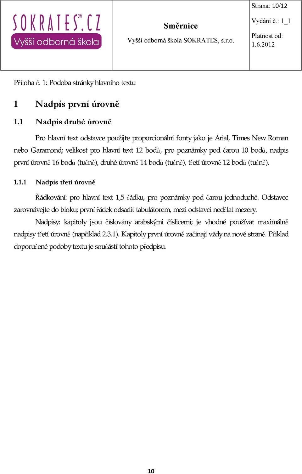 první úrovně 16 bodů (tučně), druhé úrovně 14 bodů (tučně), třetí úrovně 12 bodů (tučně). 1.1.1 Nadpis třetí úrovně Řádkování: pro hlavní text 1,5 řádku, pro poznámky pod čarou jednoduché.