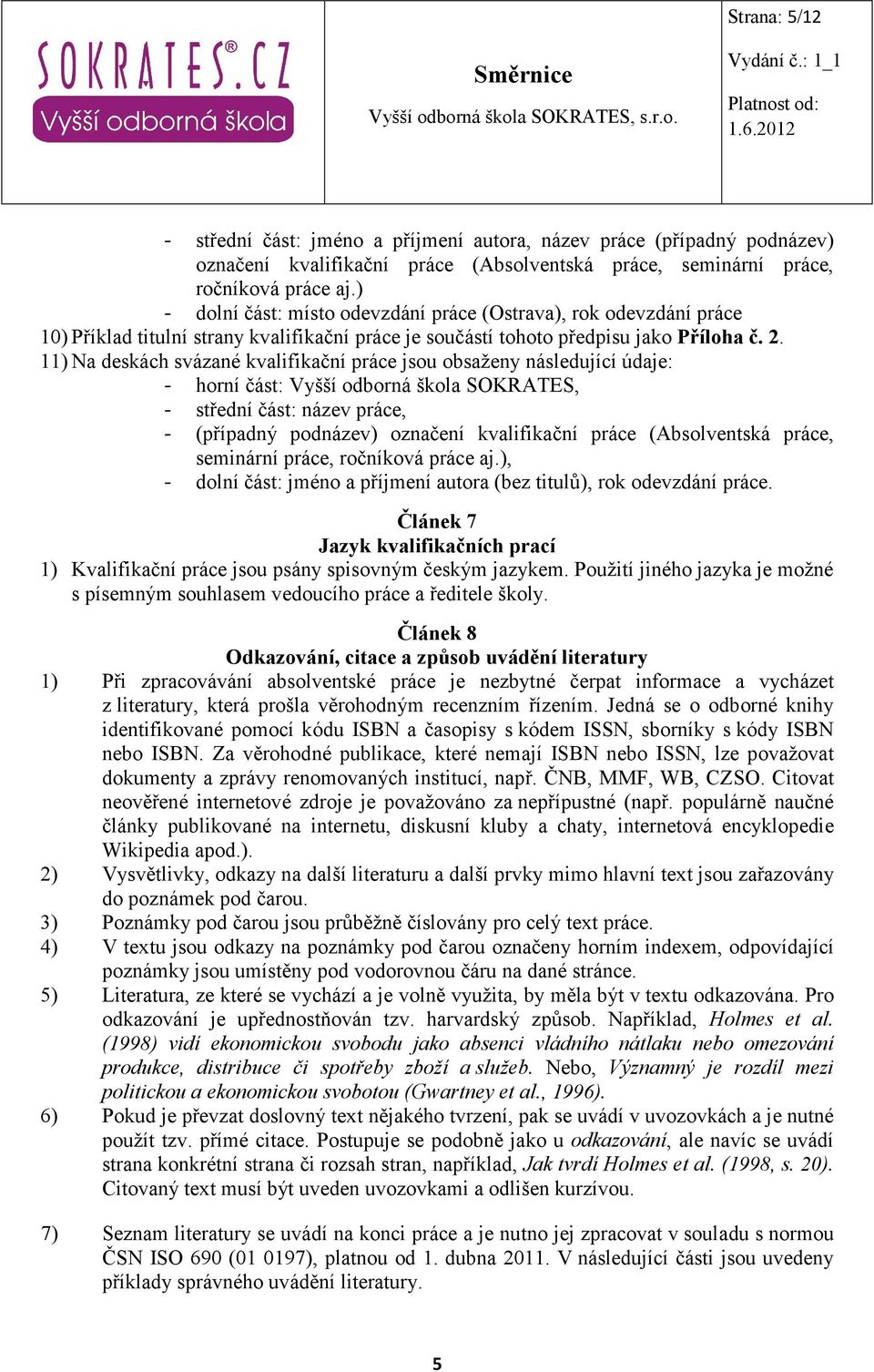 11) Na deskách svázané kvalifikační práce jsou obsaženy následující údaje: - horní část: Vyšší odborná škola SOKRATES, - střední část: název práce, - (případný podnázev) označení kvalifikační práce