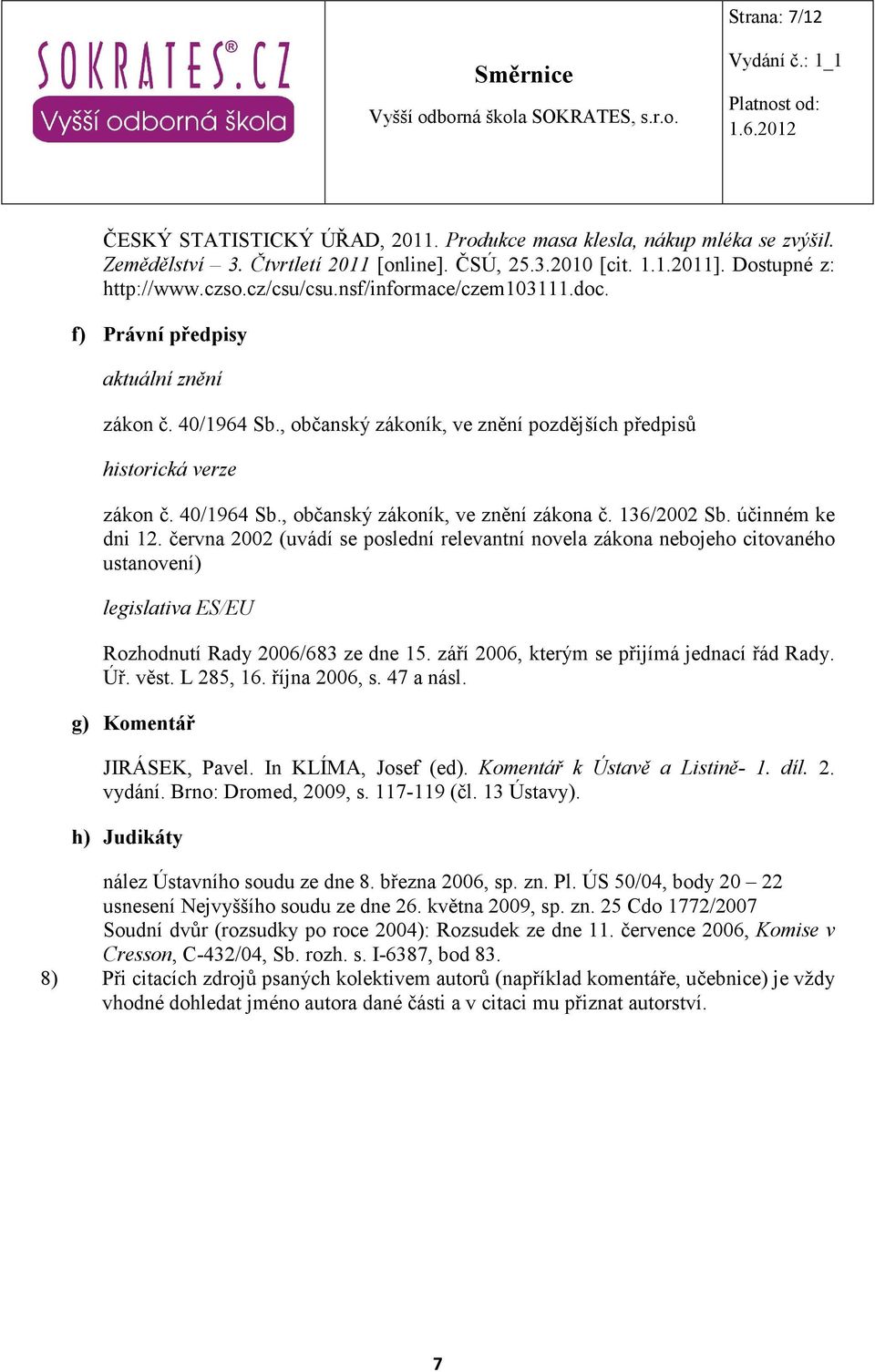 136/2002 Sb. účinném ke dni 12. června 2002 (uvádí se poslední relevantní novela zákona nebojeho citovaného ustanovení) legislativa ES/EU Rozhodnutí Rady 2006/683 ze dne 15.