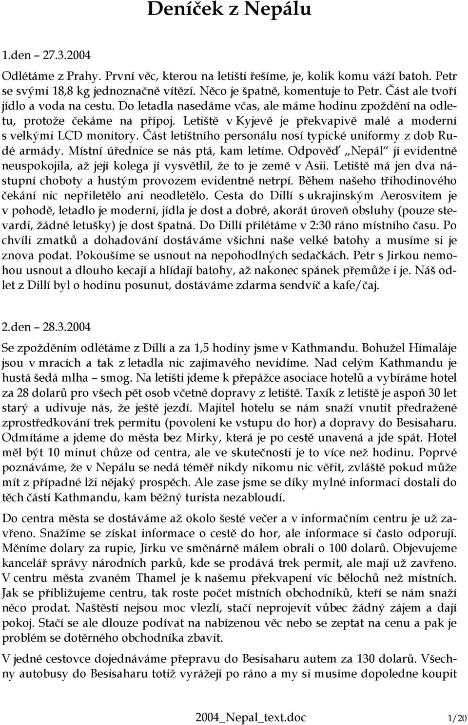 Část letištního personálu nosí typické uniformy z dob Rudé armády. Místní úřednice se nás ptá, kam letíme. Odpověď Nepál jí evidentně neuspokojila, až její kolega jí vysvětlil, že to je země v Asii.