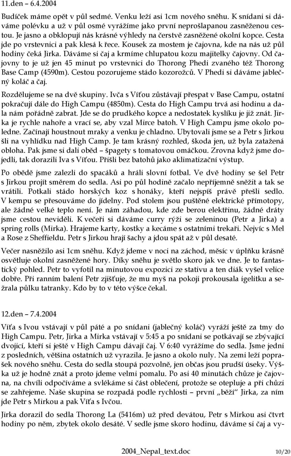 Dáváme si čaj a krmíme chlupatou kozu majitelky čajovny. Od čajovny to je už jen 45 minut po vrstevnici do Thorong Phedi zvaného též Thorong Base Camp (4590m). Cestou pozorujeme stádo kozorožců.