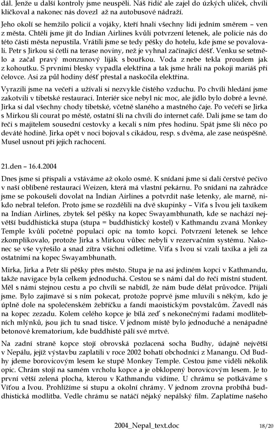 Vrátili jsme se tedy pěšky do hotelu, kde jsme se povalovali. Petr s Jirkou si četli na terase noviny, než je vyhnal začínající déšť. Venku se setmělo a začal pravý monzunový liják s bouřkou.