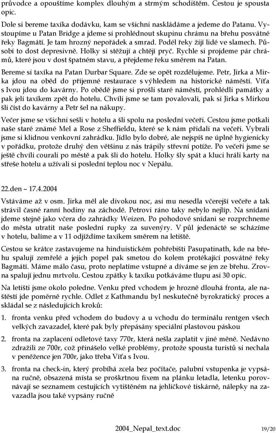 Holky si stěžují a chtějí pryč. Rychle si projdeme pár chrámů, které jsou v dost špatném stavu, a přejdeme řeku směrem na Patan. Bereme si taxíka na Patan Durbar Square. Zde se opět rozdělujeme.