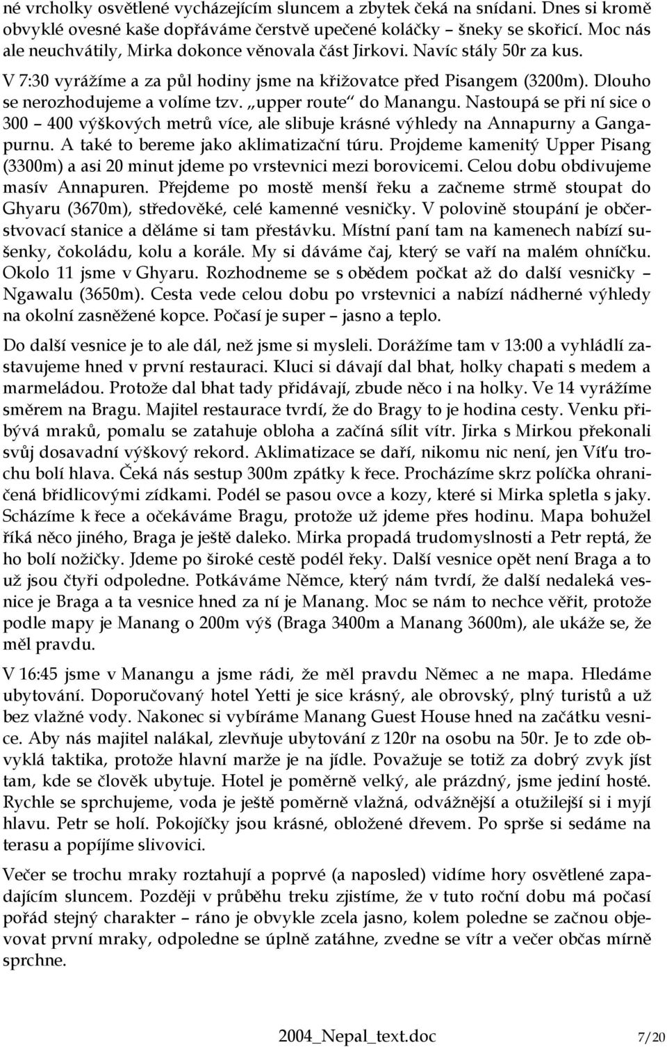 upper route do Manangu. Nastoupá se při ní sice o 300 400 výškových metrů více, ale slibuje krásné výhledy na Annapurny a Gangapurnu. A také to bereme jako aklimatizační túru.