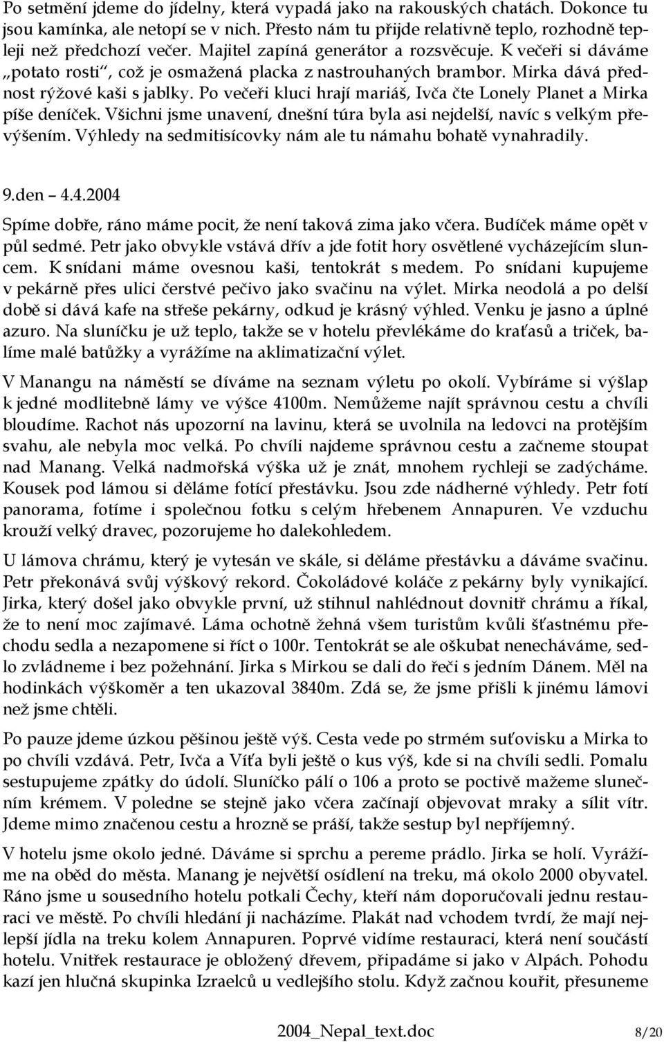 Po večeři kluci hrají mariáš, Ivča čte Lonely Planet a Mirka píše deníček. Všichni jsme unavení, dnešní túra byla asi nejdelší, navíc s velkým převýšením.