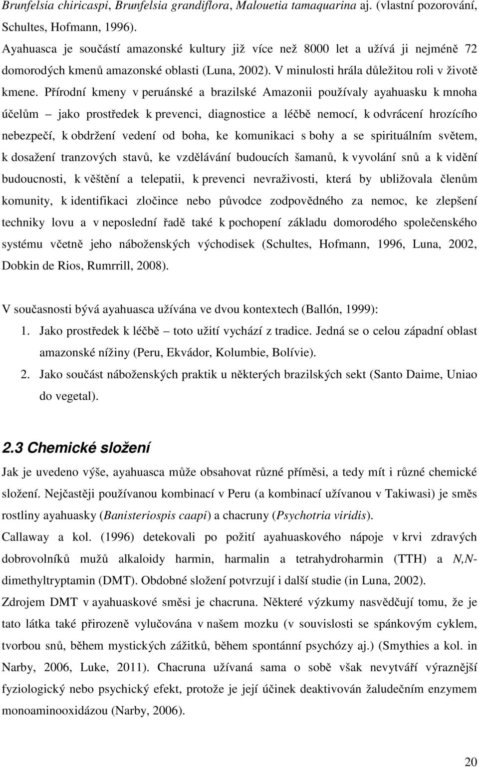 Přírodní kmeny v peruánské a brazilské Amazonii používaly ayahuasku k mnoha účelům jako prostředek k prevenci, diagnostice a léčbě nemocí, k odvrácení hrozícího nebezpečí, k obdržení vedení od boha,