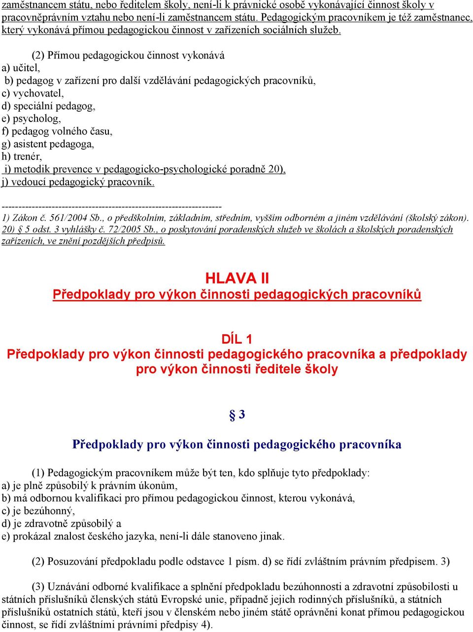 (2) Přímou pedagogickou činnost vykonává a) učitel, b) pedagog v zařízení pro další vzdělávání pedagogických pracovníků, c) vychovatel, d) speciální pedagog, e) psycholog, f) pedagog volného času, g)