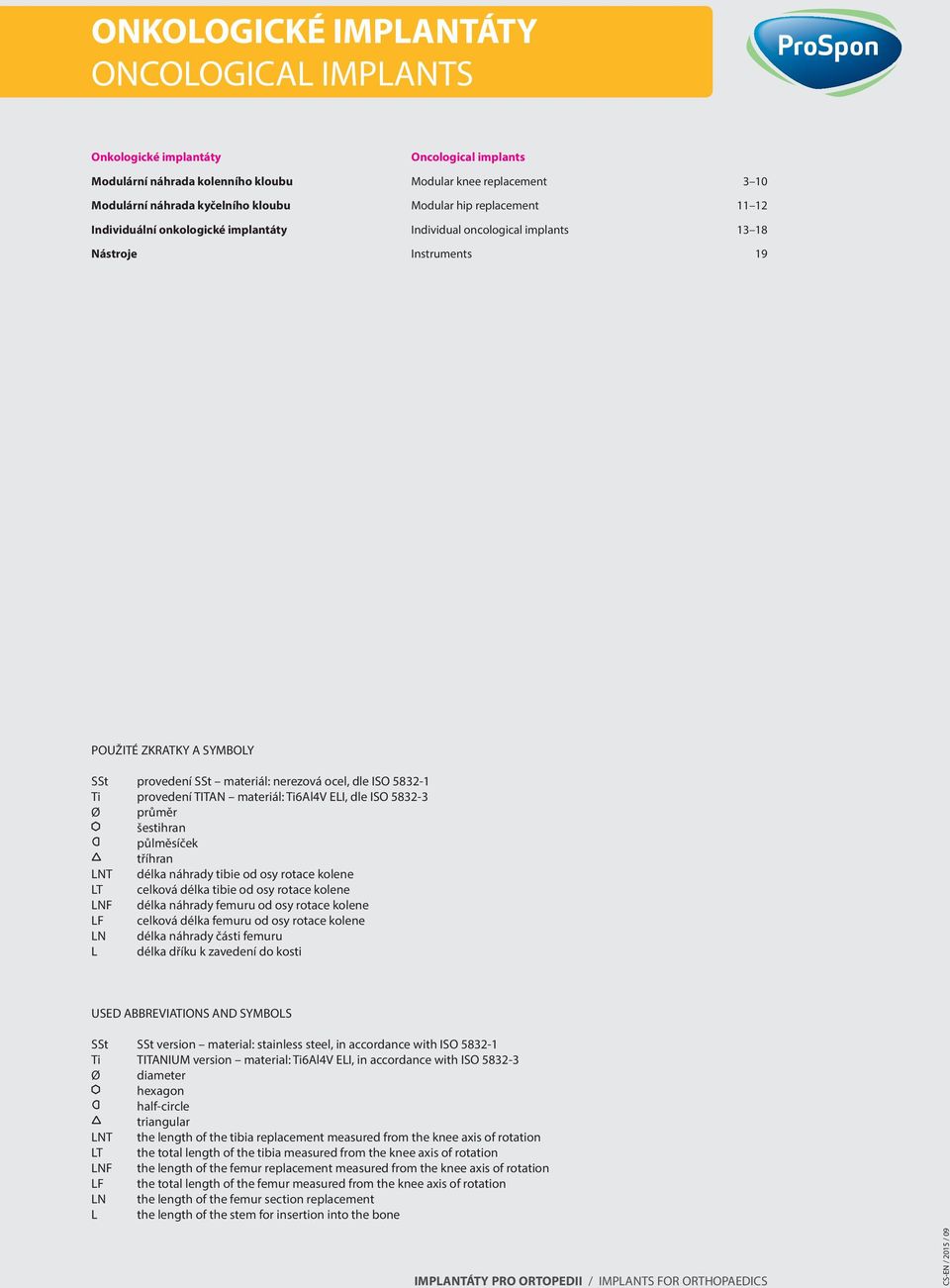 dle ISO 5832-3 Ø průměr šestihran půlměsíček tříhran LNT délka náhrady tibie od osy rotace kolene LT celková délka tibie od osy rotace kolene LNF délka náhrady femuru od osy rotace kolene LF celková