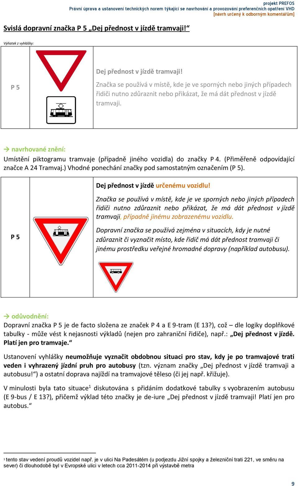navrhované znění: Umístění piktogramu tramvaje (případně jiného vozidla) do značky P 4. (Přiměřeně odpovídající značce A 24 Tramvaj.) Vhodné ponechání značky pod samostatným označením (P 5).