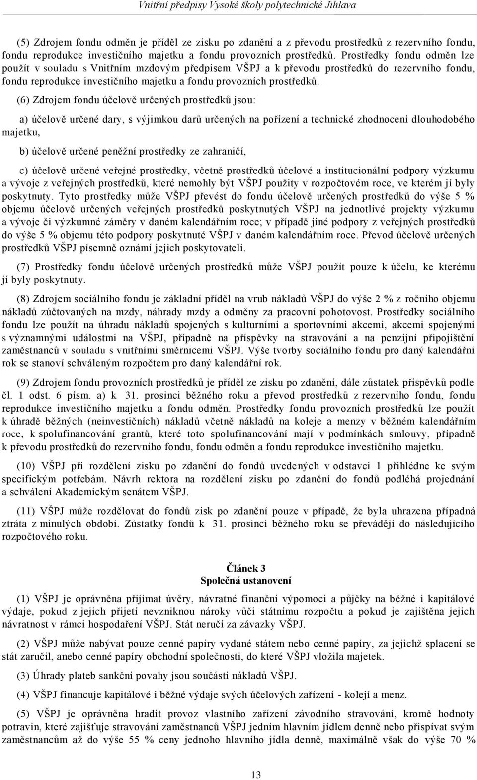 (6) Zdrojem fondu účelově určených prostředků jsou: a) účelově určené dary, s výjimkou darů určených na pořízení a technické zhodnocení dlouhodobého majetku, b) účelově určené peněžní prostředky ze