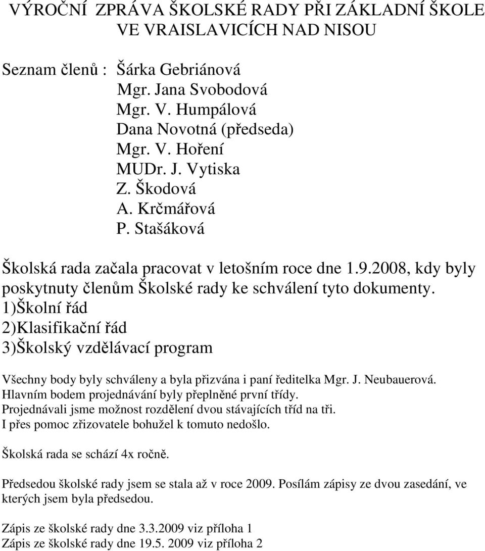 1)Školní řád 2)Klasifikační řád 3)Školský vzdělávací program Všechny body byly schváleny a byla přizvána i paní ředitelka Mgr. J. Neubauerová. Hlavním bodem projednávání byly přeplněné první třídy.