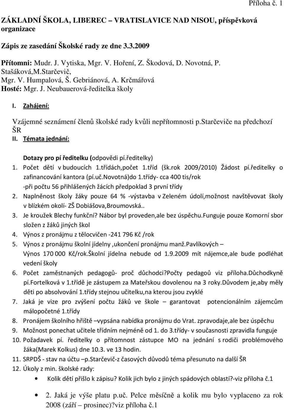 starčeviče na předchozí ŠR II. Témata jednání: Dotazy pro pí ředitelku (odpovědi pí.ředitelky) 1. Počet dětí v budoucích 1.třídách,počet 1.tříd (šk.rok 2009/2010) Žádost pí.