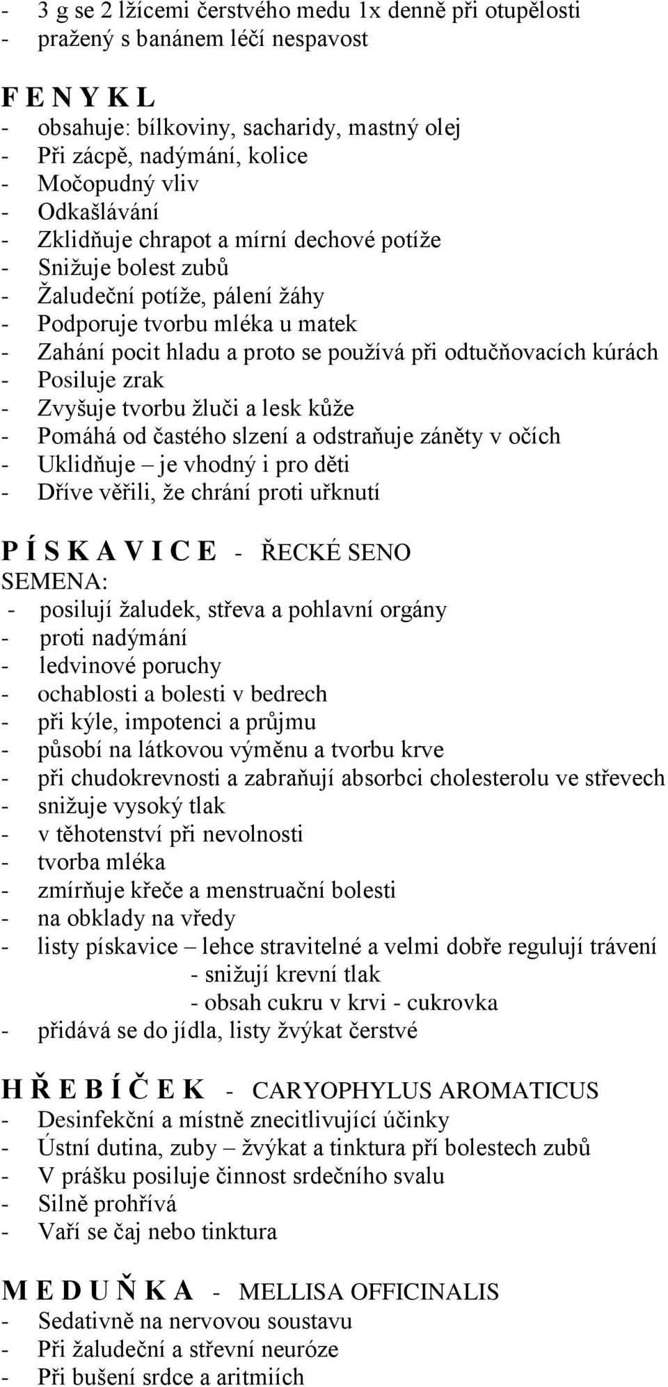 kúrách - Posiluje zrak - Zvyšuje tvorbu žluči a lesk kůže - Pomáhá od častého slzení a odstraňuje záněty v očích - Uklidňuje je vhodný i pro děti - Dříve věřili, že chrání proti uřknutí P Í S K A V I