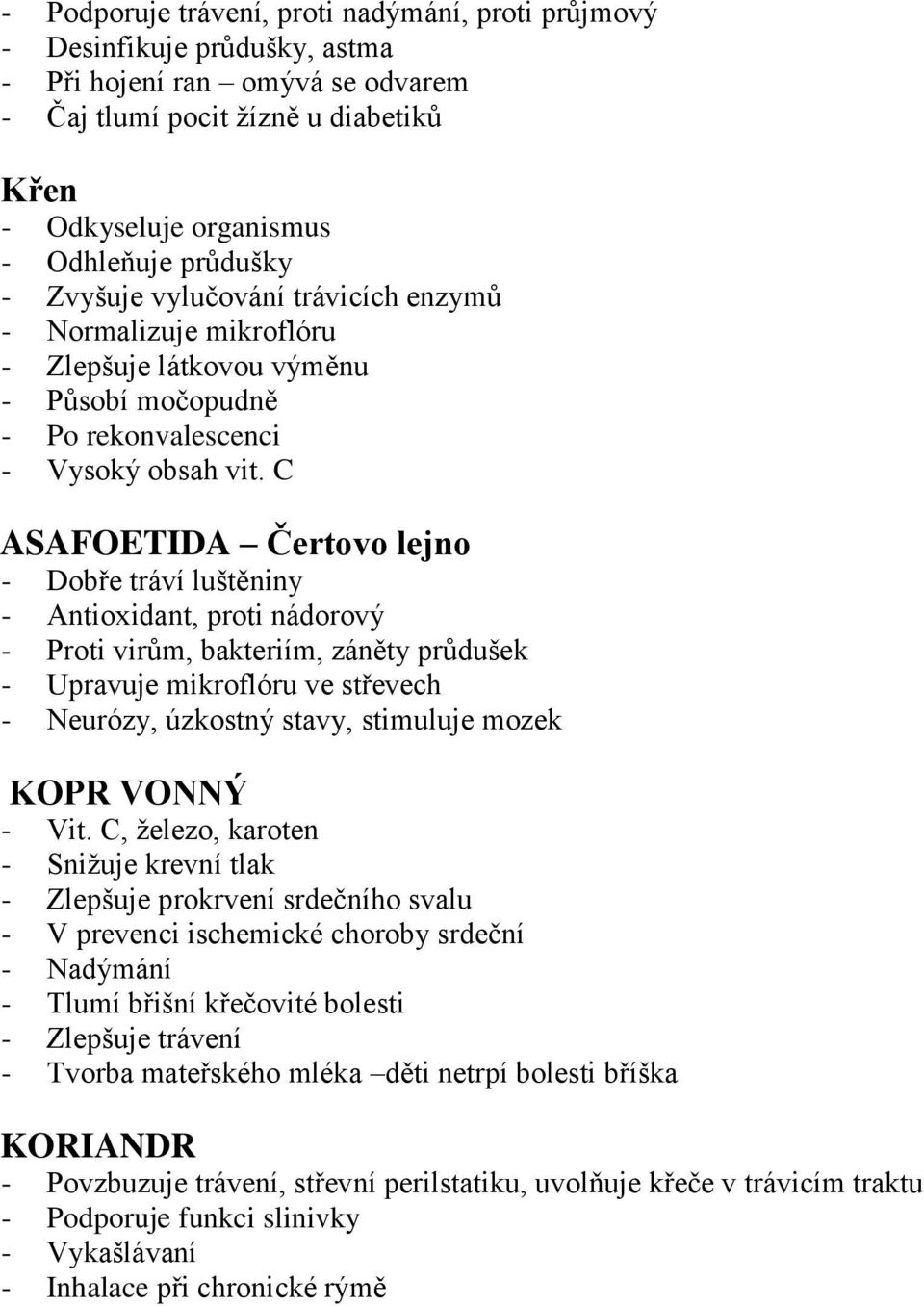 C ASAFOETIDA Čertovo lejno - Dobře tráví luštěniny - Antioxidant, proti nádorový - Proti virům, bakteriím, záněty průdušek - Upravuje mikroflóru ve střevech - Neurózy, úzkostný stavy, stimuluje mozek