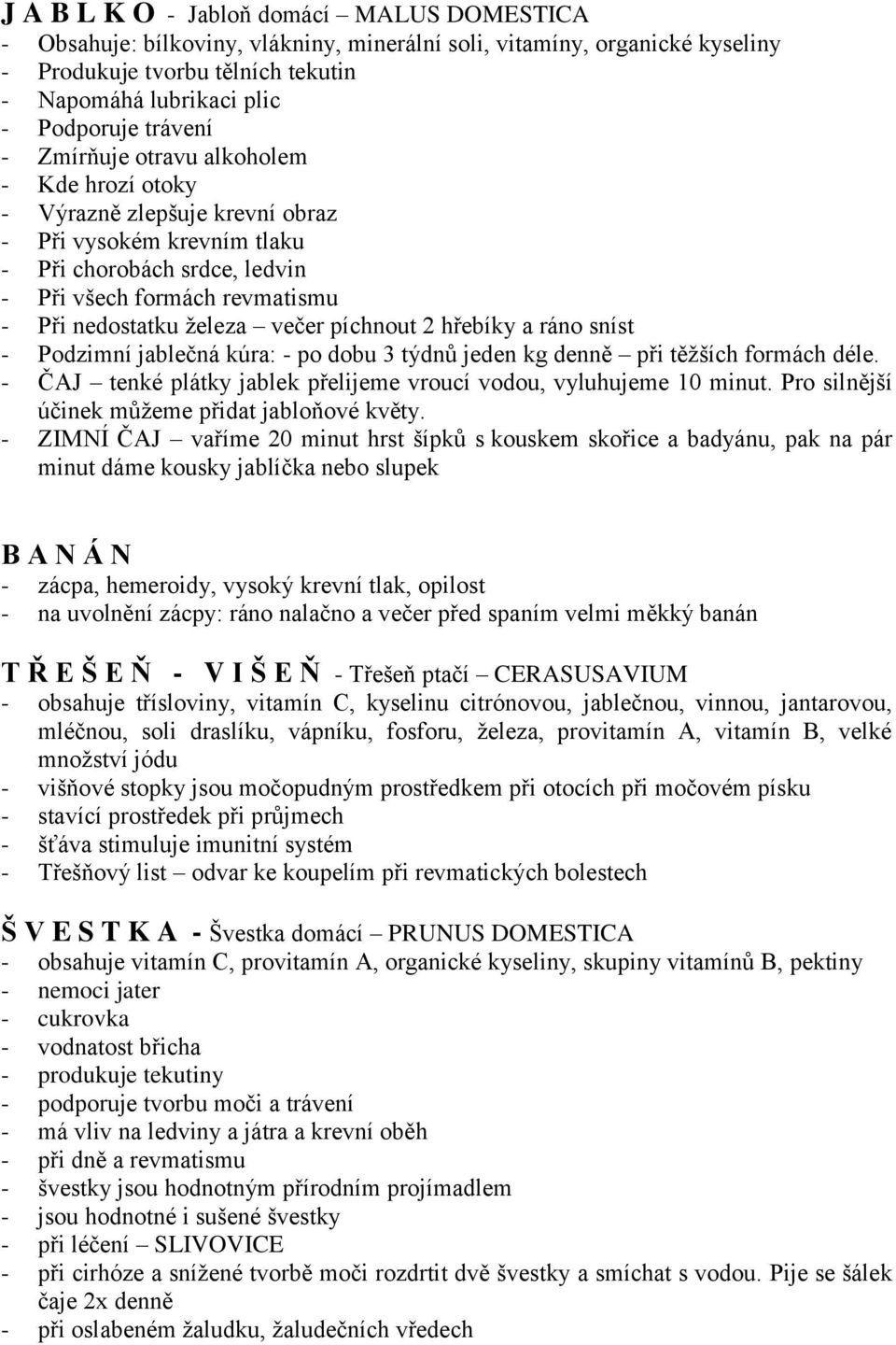 večer píchnout 2 hřebíky a ráno sníst - Podzimní jablečná kúra: - po dobu 3 týdnů jeden kg denně při těžších formách déle. - ČAJ tenké plátky jablek přelijeme vroucí vodou, vyluhujeme 10 minut.