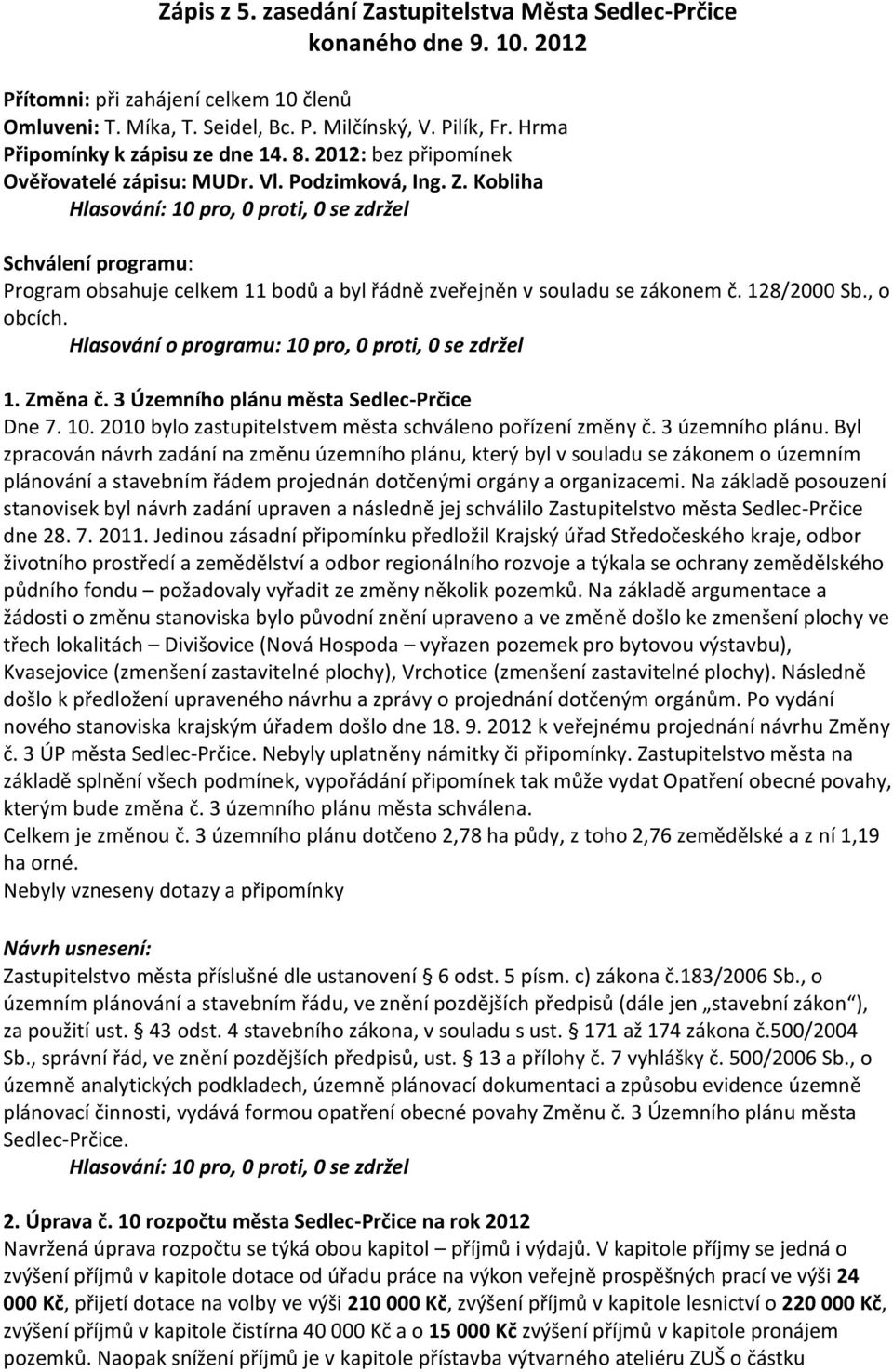 Kobliha Schválení programu: Program obsahuje celkem 11 bodů a byl řádně zveřejněn v souladu se zákonem č. 128/2000 Sb., o obcích. Hlasování o programu: 10 pro, 0 proti, 0 se zdržel 1. Změna č.