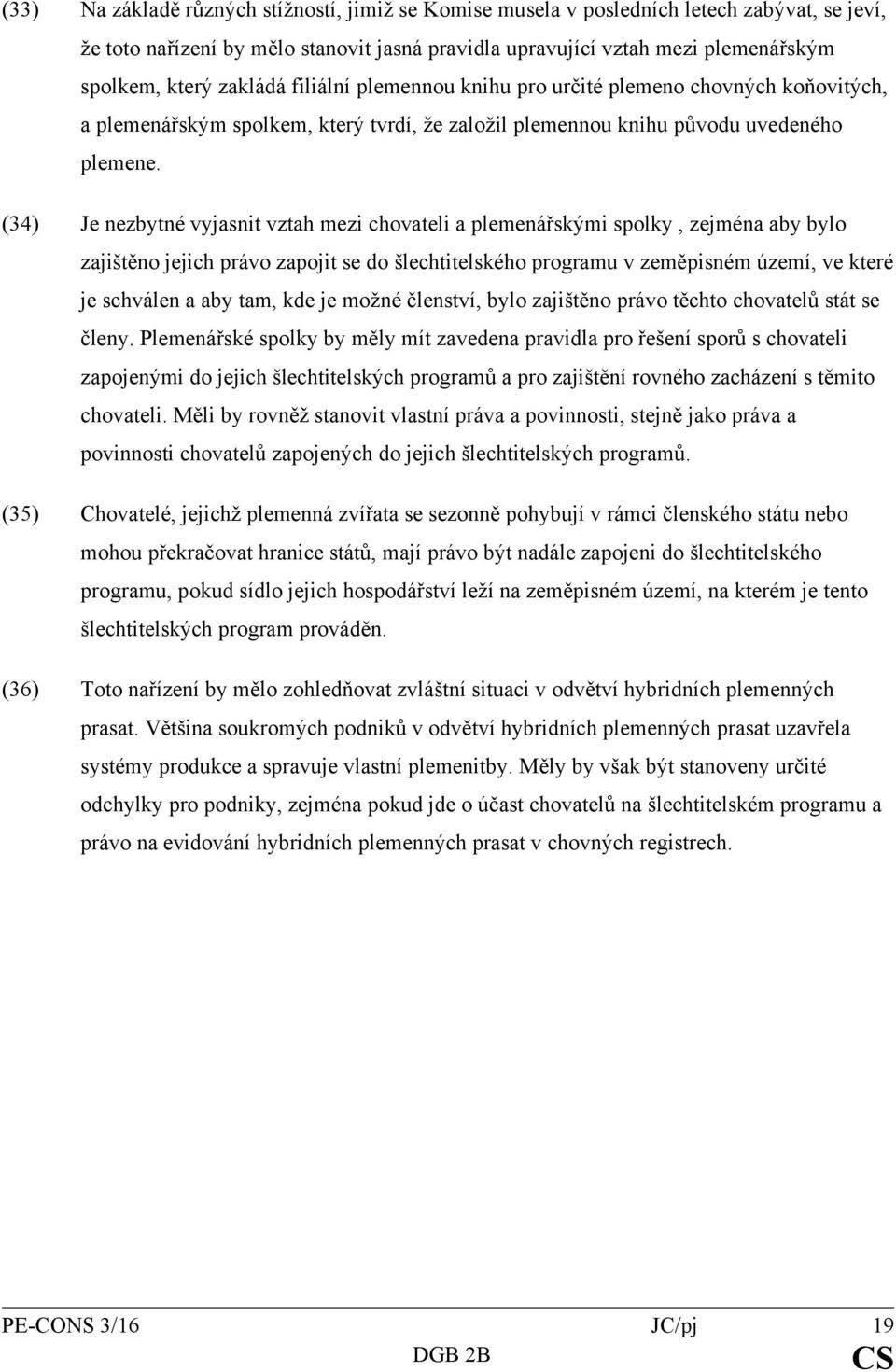 (34) Je nezbytné vyjasnit vztah mezi chovateli a plemenářskými spolky, zejména aby bylo zajištěno jejich právo zapojit se do šlechtitelského programu v zeměpisném území, ve které je schválen a aby