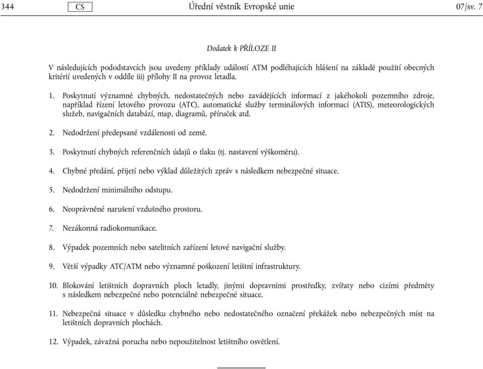 1. Poskytnutí významně chybných, nedostatečných nebo zavádějících informací z jakéhokoli pozemního zdroje, například řízení letového provozu (ATC), automatické služby terminálových informací (ATIS),