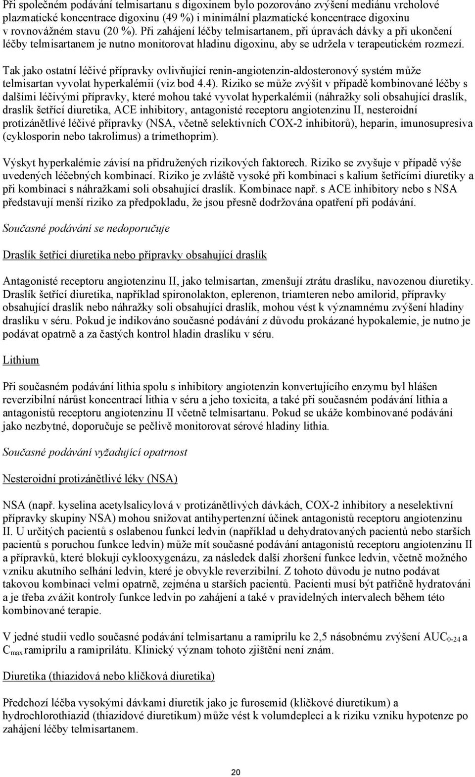 Tak jako ostatní léčivé přípravky ovlivňující renin-angiotenzin-aldosteronový systém může telmisartan vyvolat hyperkalémii (viz bod 4.4).