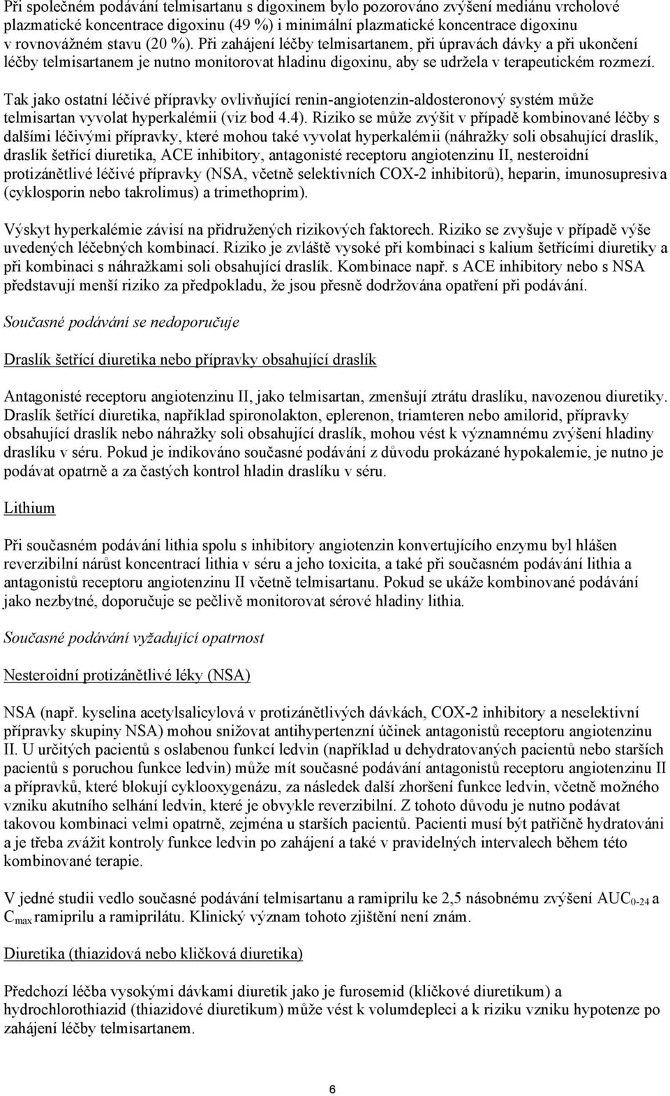 Tak jako ostatní léčivé přípravky ovlivňující renin-angiotenzin-aldosteronový systém může telmisartan vyvolat hyperkalémii (viz bod 4.4).