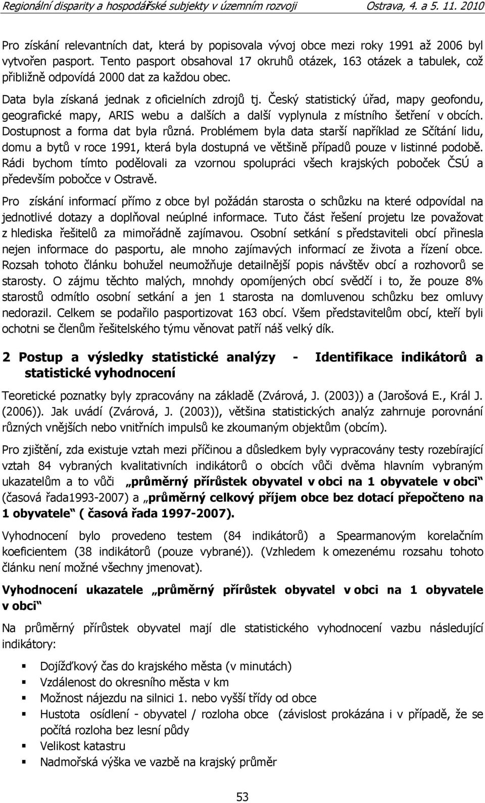 Český statistický úřad, mapy geofondu, geografické mapy, ARIS webu a dalších a další vyplynula z místního šetření v obcích. Dostupnost a forma dat byla různá.