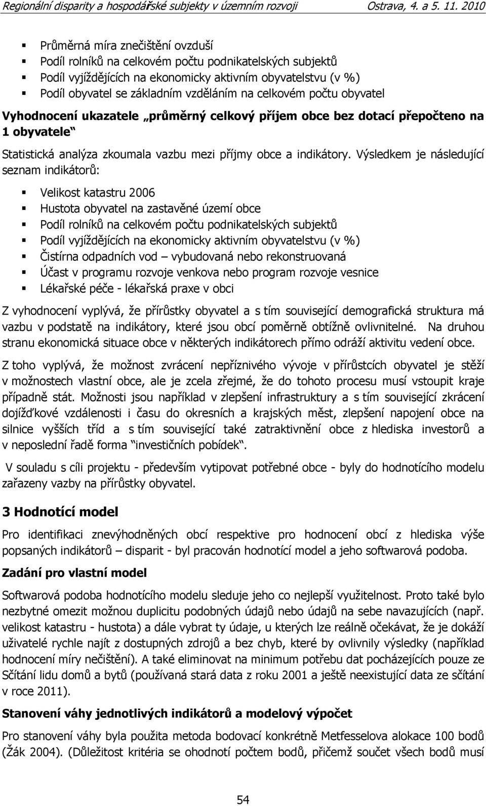 Výsledkem je následující seznam indikátorů: Velikost katastru 2006 Hustota obyvatel na zastavěné území obce Podíl rolníků na celkovém počtu podnikatelských subjektů Podíl vyjíţdějících na ekonomicky