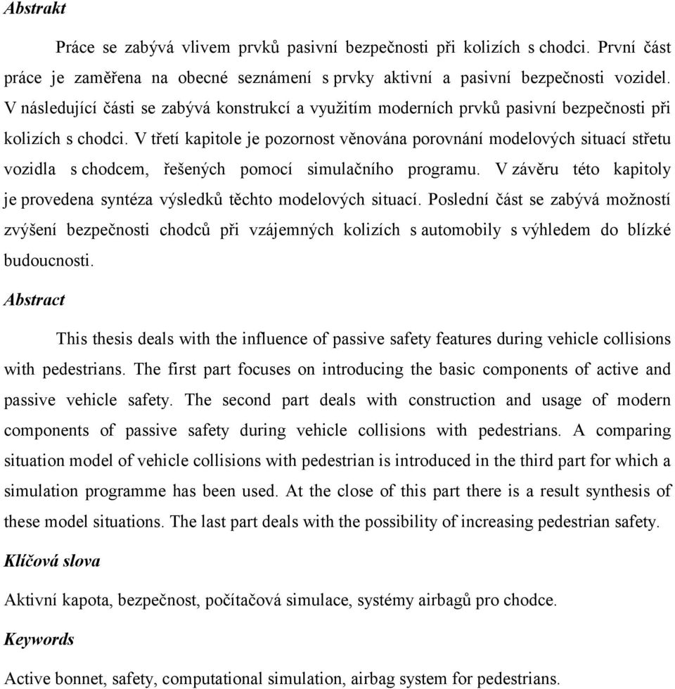 V třetí kapitole je pozornost věnována porovnání modelových situací střetu vozidla s chodcem, řešených pomocí simulačního programu.