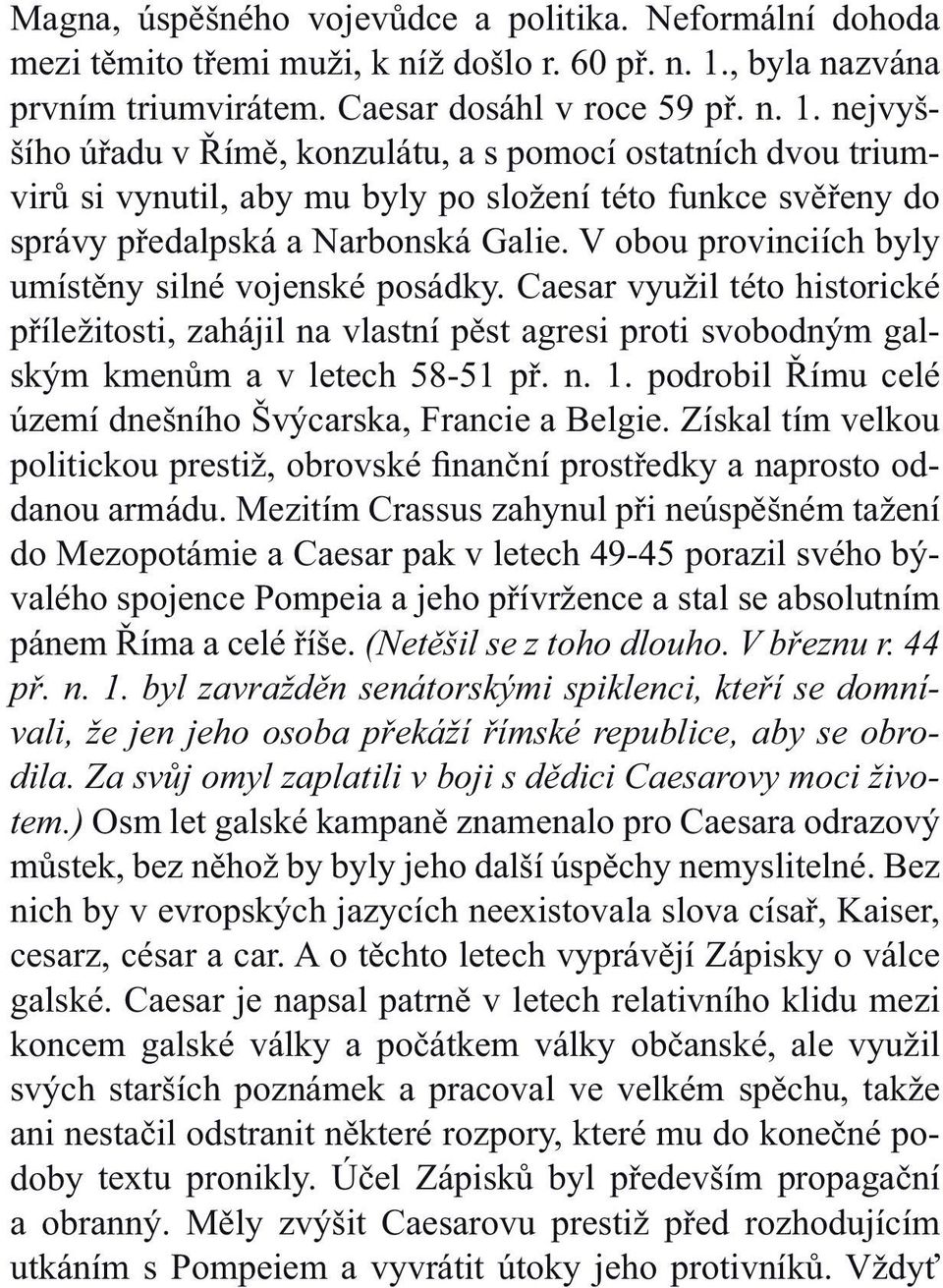 nejvyššího úřadu v Římě, konzulátu, a s pomocí ostatních dvou triumvirů si vynutil, aby mu byly po složení této funkce svěřeny do správy předalpská a Narbonská Galie.