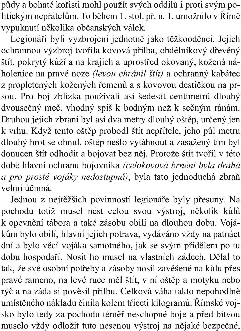 Jejich ochrannou výzbroj tvořila kovová přilba, obdélníkový dřevěný štít, pokrytý kůží a na krajích a uprostřed okovaný, kožená náholenice na pravé noze (levou chránil štít) a ochranný kabátec z