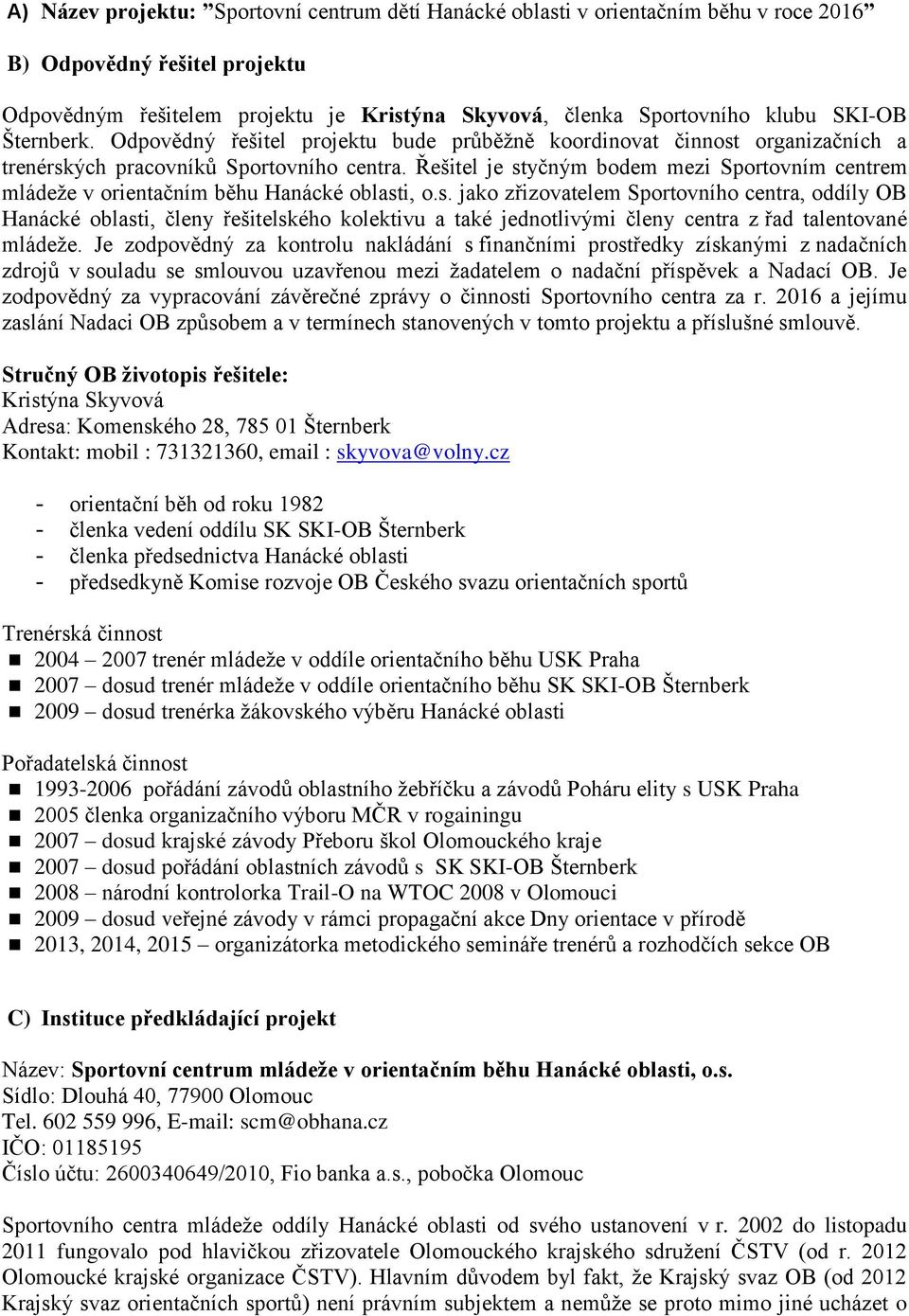 Řešitel je styčným bodem mezi Sportovním centrem mládeže v orientačním běhu Hanácké oblasti, o.s. jako zřizovatelem Sportovního centra, oddíly OB Hanácké oblasti, členy řešitelského kolektivu a také jednotlivými členy centra z řad talentované mládeže.