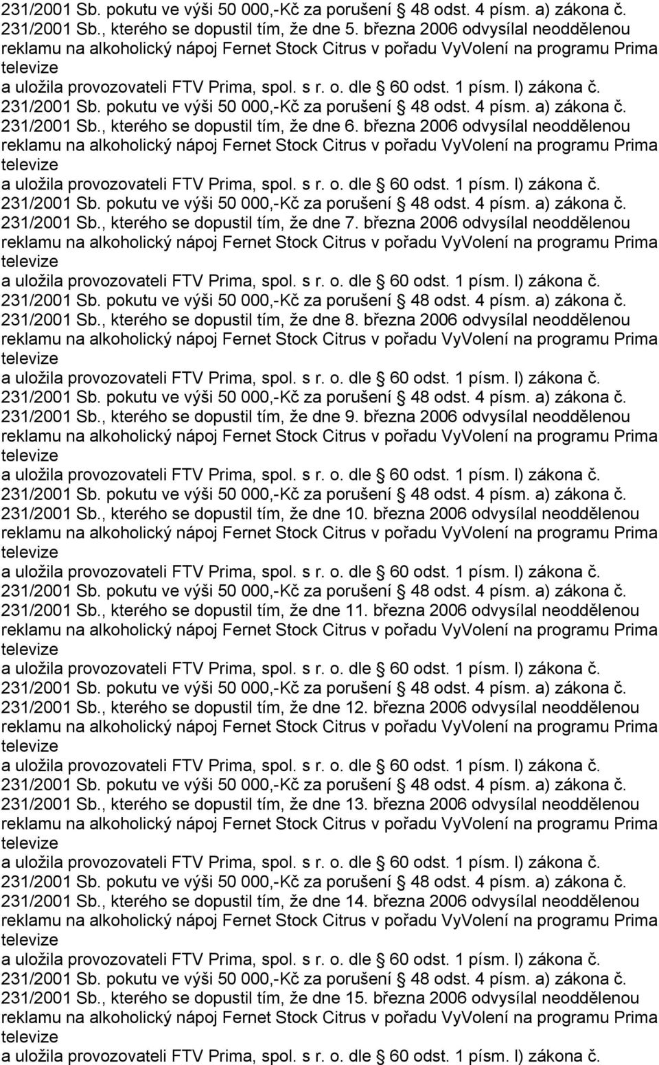 března 2006 odvysílal neoddělenou 231/2001 Sb., kterého se dopustil tím, že dne 10. března 2006 odvysílal neoddělenou 231/2001 Sb., kterého se dopustil tím, že dne 11.