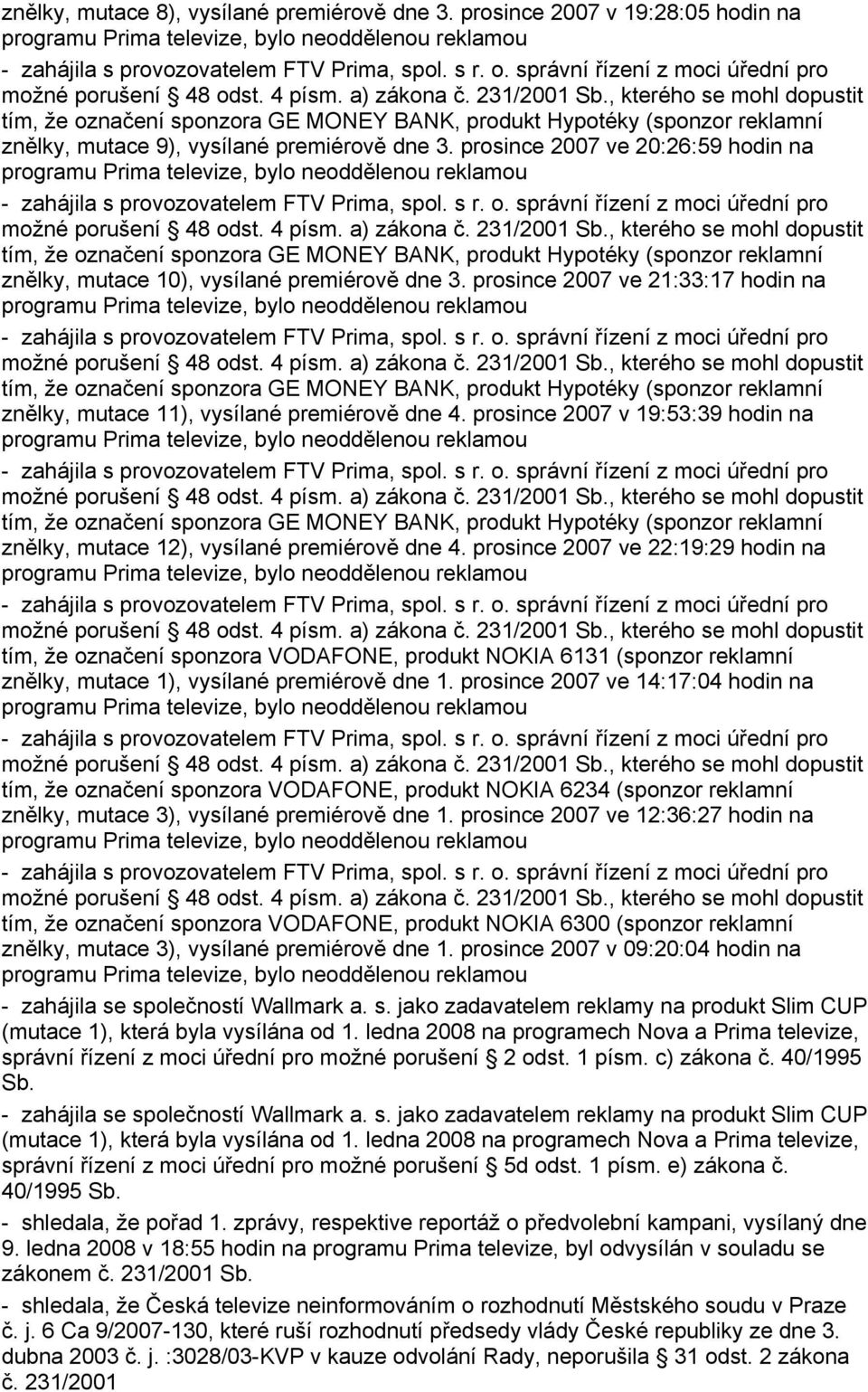 prosince 2007 ve 20:26:59 hodin na programu Prima, bylo neoddělenou reklamou tím, že označení sponzora GE MONEY BANK, produkt Hypotéky (sponzor reklamní znělky, mutace 10), vysílané premiérově dne 3.