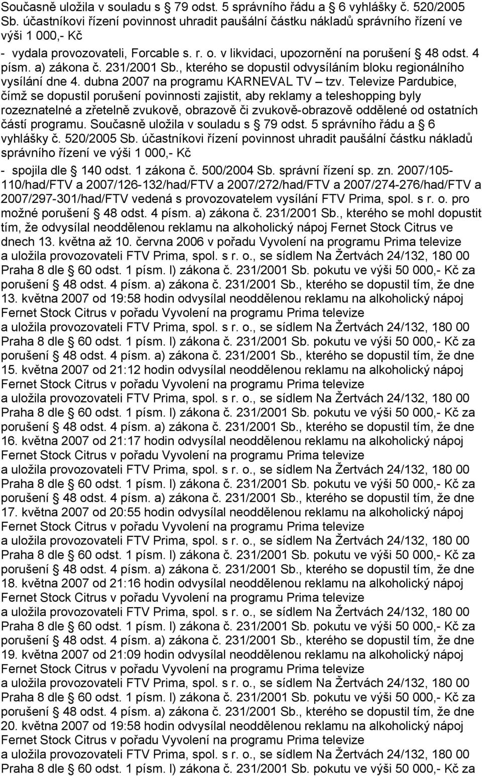 a) zákona č. 231/2001 Sb., kterého se dopustil odvysíláním bloku regionálního vysílání dne 4. dubna 2007 na programu KARNEVAL TV tzv.