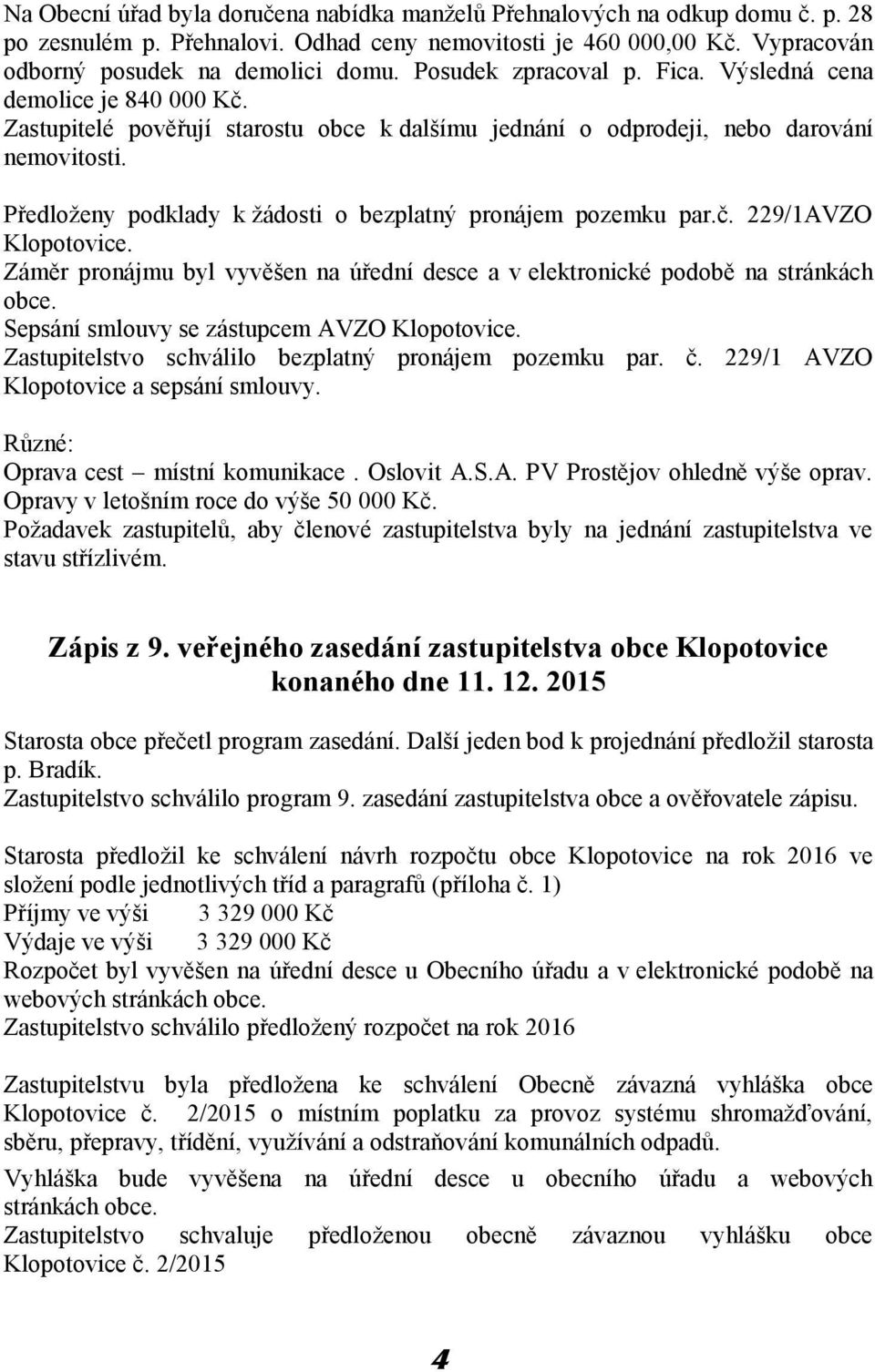 Předloženy podklady k žádosti o bezplatný pronájem pozemku par.č. 229/1AVZO Klopotovice. Záměr pronájmu byl vyvěšen na úřední desce a v elektronické podobě na stránkách obce.