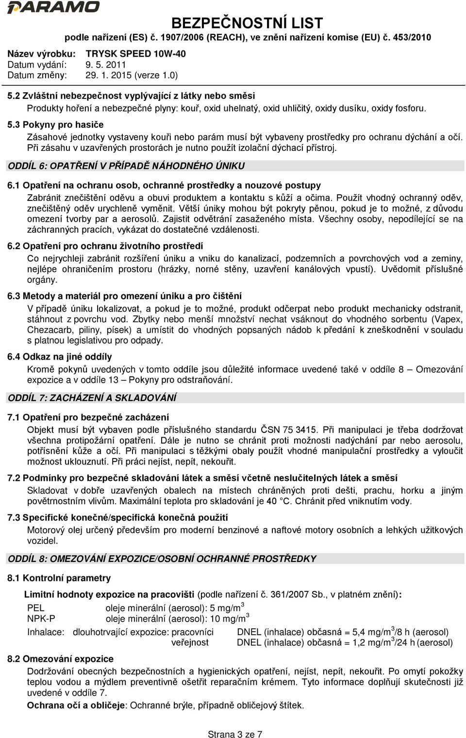 ODDÍL 6: OPATŘENÍ V PŘÍPADĚ NÁHODNÉHO ÚNIKU 6.1 Opatření na ochranu osob, ochranné prostředky a nouzové postupy Zabránit znečištění oděvu a obuvi produktem a kontaktu s kůží a očima.